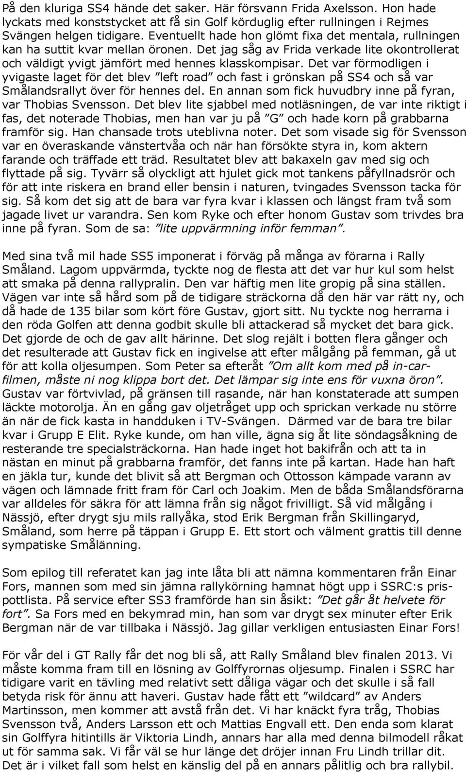 Det var förmodligen i yvigaste laget för det blev left road och fast i grönskan på SS4 och så var Smålandsrallyt över för hennes del. En annan som fick huvudbry inne på fyran, var Thobias Svensson.