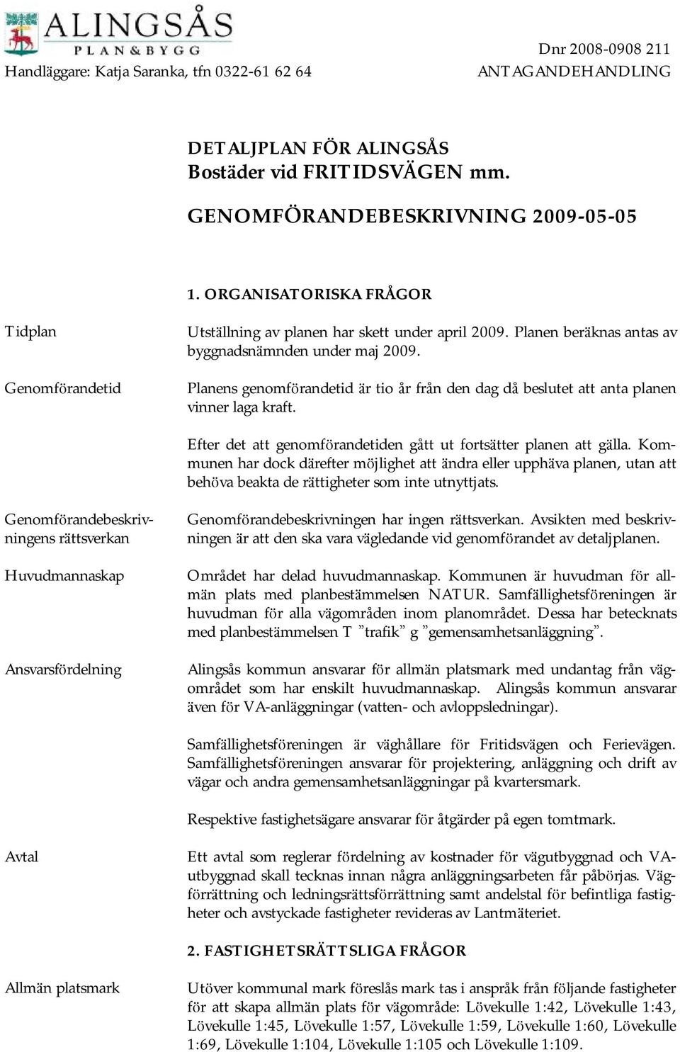 Planens genomfö randetid ä r tio år från den dag då beslutet att anta planen vinner laga kraft. Efter det att genomfö randetiden gått ut fortsä tter planen att gä lla.