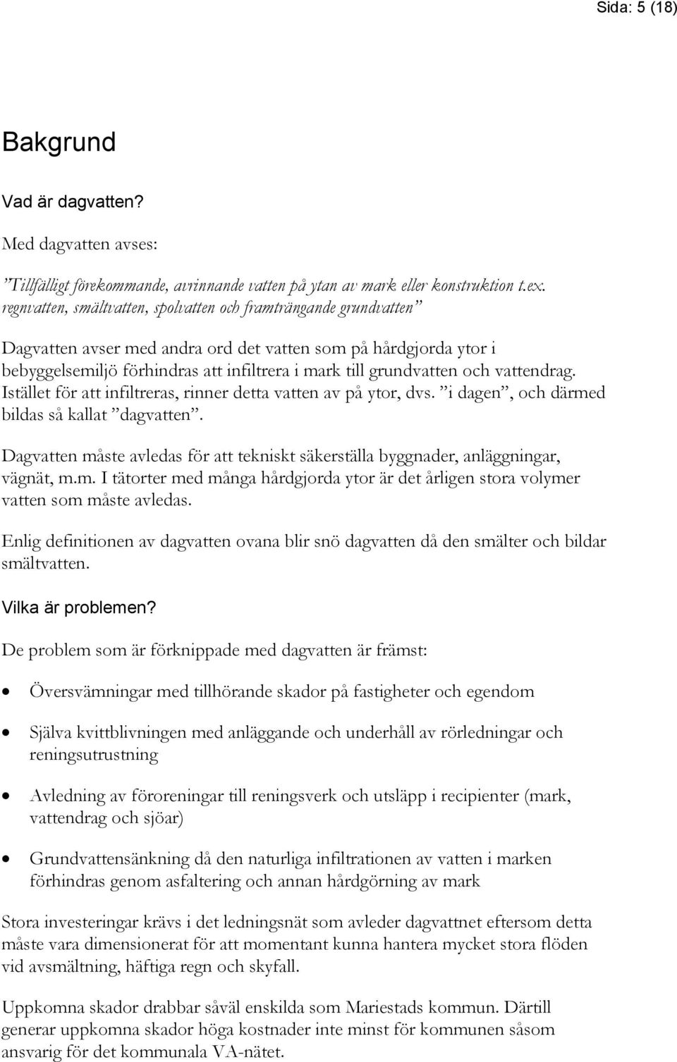 och vattendrag. Istället för att infiltreras, rinner detta vatten av på ytor, dvs. i dagen, och därmed bildas så kallat dagvatten.