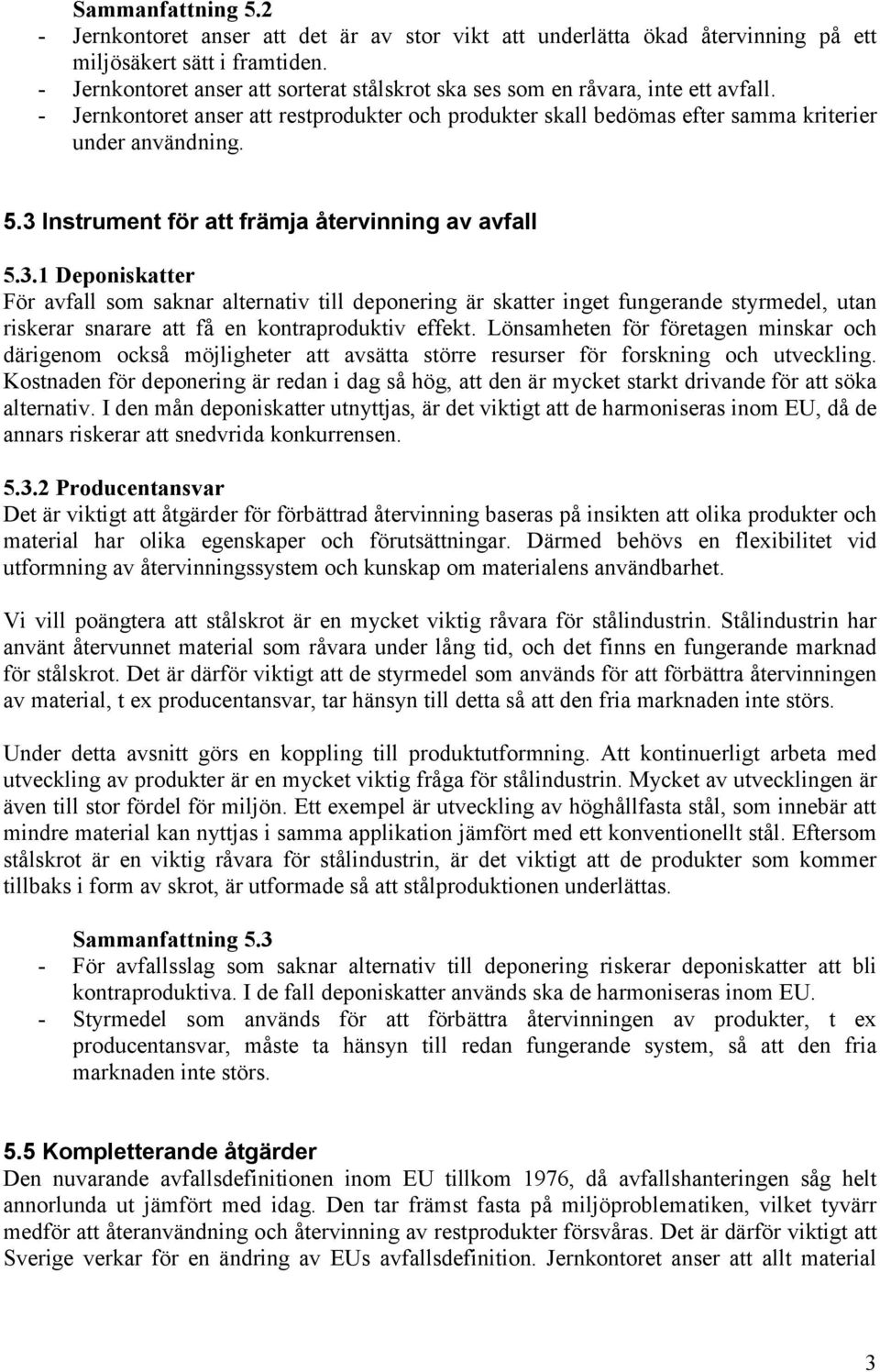 3 Instrument för att främja återvinning av avfall 5.3.1 Deponiskatter För avfall som saknar alternativ till deponering är skatter inget fungerande styrmedel, utan riskerar snarare att få en kontraproduktiv effekt.