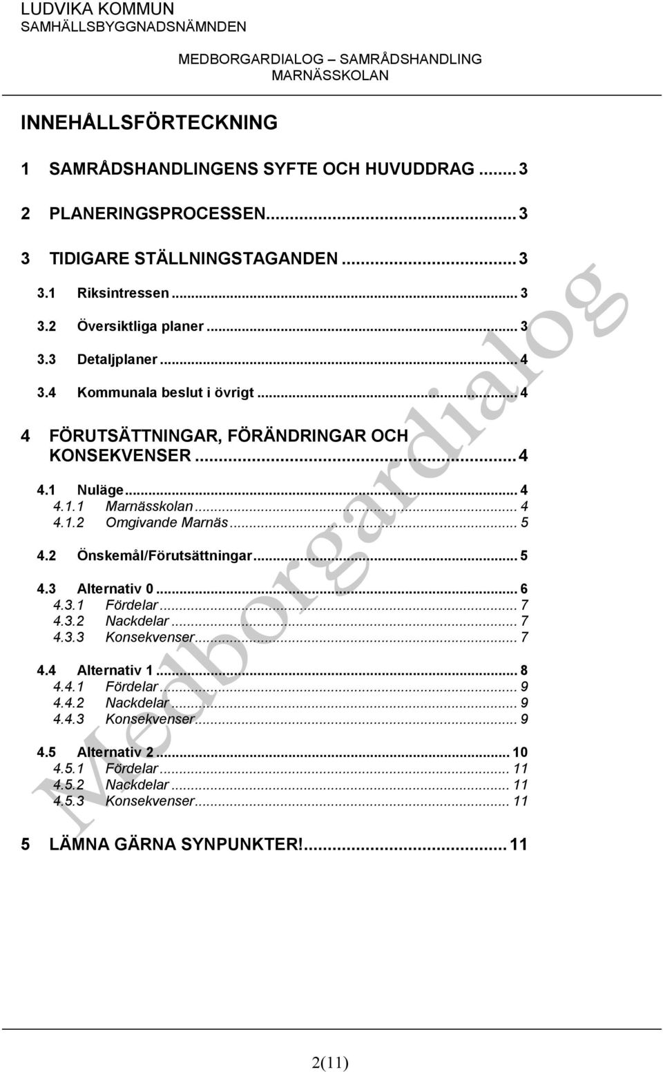 .. 5 4.2 Önskemål/Förutsättningar... 5 4.3 Alternativ 0... 6 4.3.1 Fördelar... 7 4.3.2 Nackdelar... 7 4.3.3 Konsekvenser... 7 4.4 Alternativ 1... 8 4.4.1 Fördelar... 9 4.