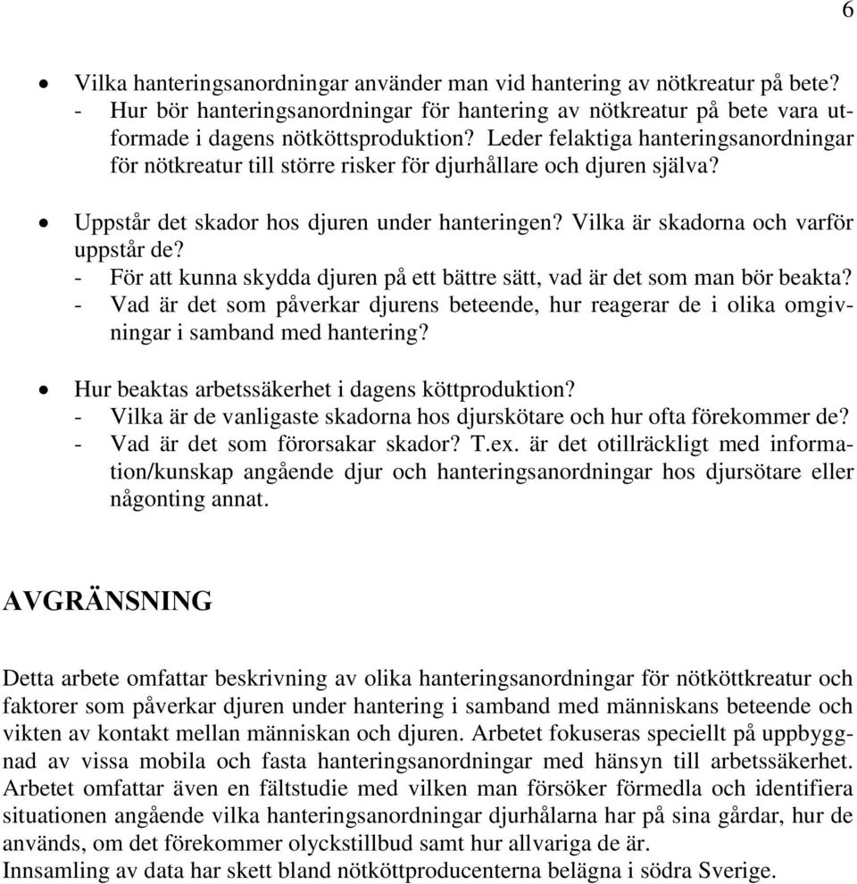 - För att kunna skydda djuren på ett bättre sätt, vad är det som man bör beakta? - Vad är det som påverkar djurens beteende, hur reagerar de i olika omgivningar i samband med hantering?