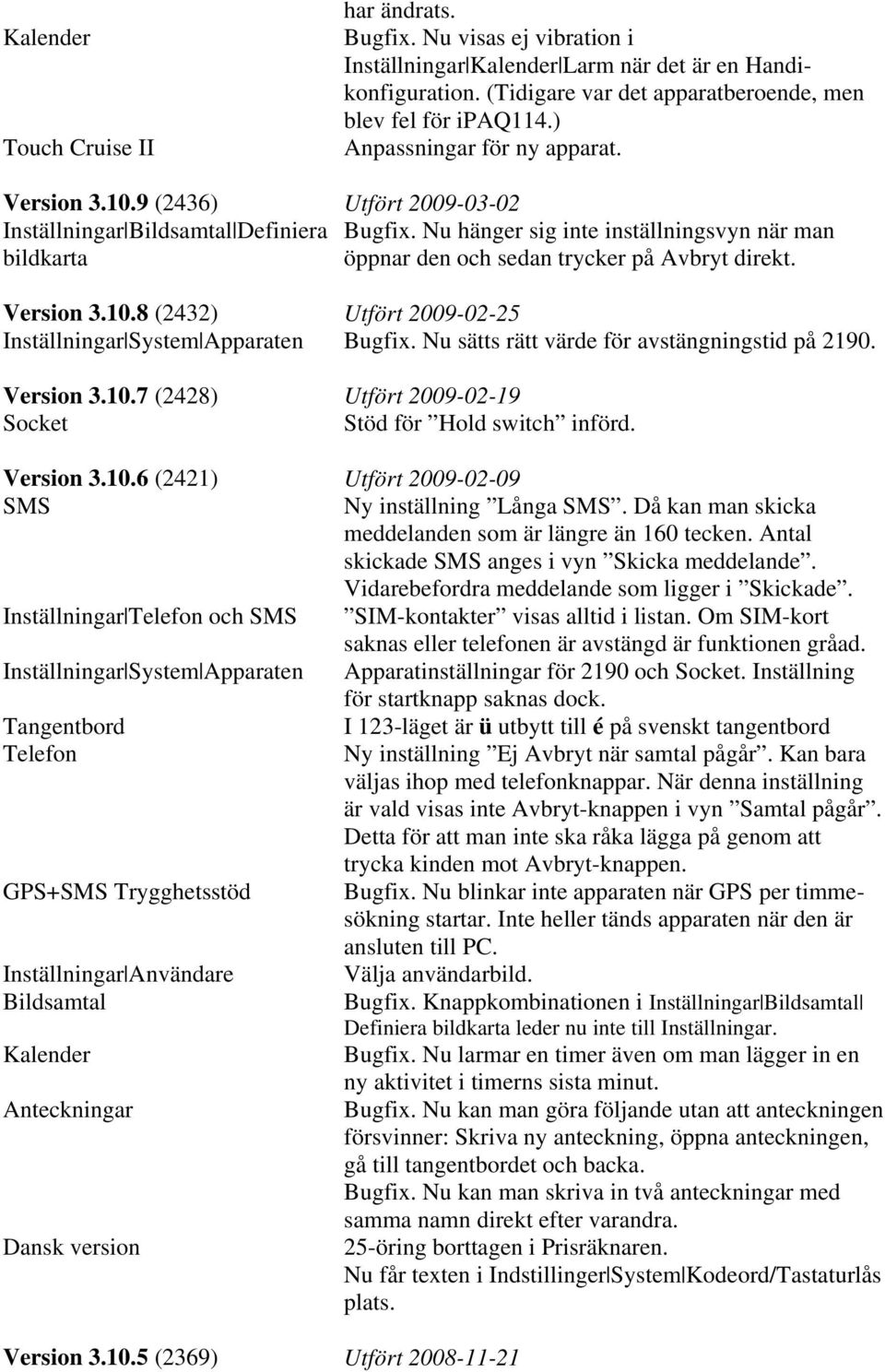 Nu sätts rätt värde för avstängningstid på 2190. Version 3.10.7 (2428) Utfört 2009-02-19 Socket Stöd för Hold switch införd. Version 3.10.6 (2421) Utfört 2009-02-09 SMS Ny inställning Långa SMS.