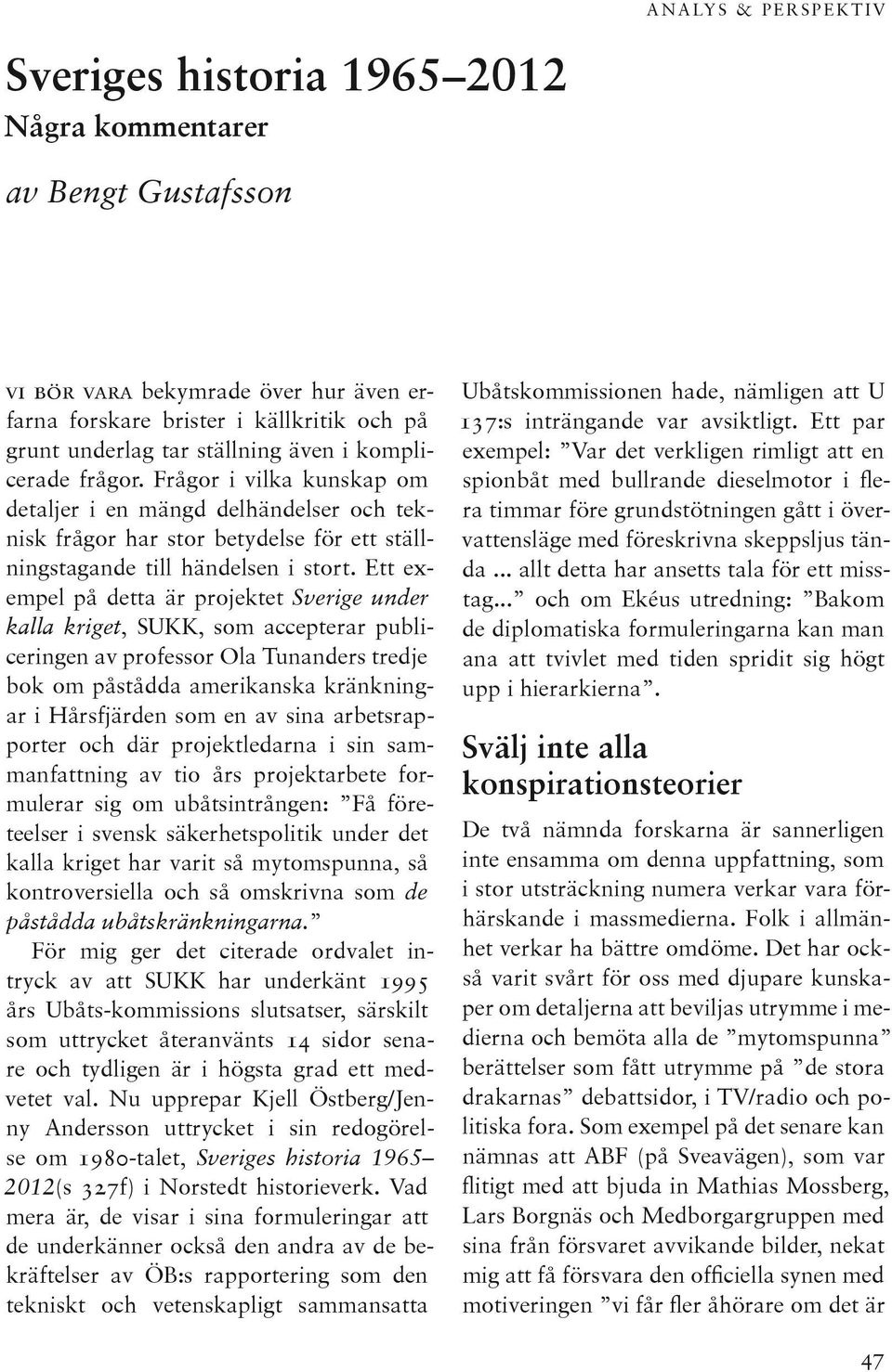 Ett exempel på detta är projektet Sverige under kalla kriget, SUKK, som accepterar publiceringen av professor Ola Tunanders tredje bok om påstådda amerikanska kränkningar i Hårsfjärden som en av sina