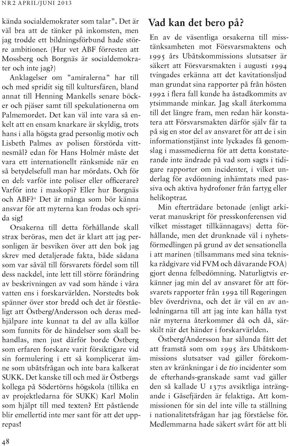 ) Anklagelser om amiralerna har till och med spridit sig till kultursfären, bland annat till Henning Mankells senare böcker och pjäser samt till spekulationerna om Palmemordet.