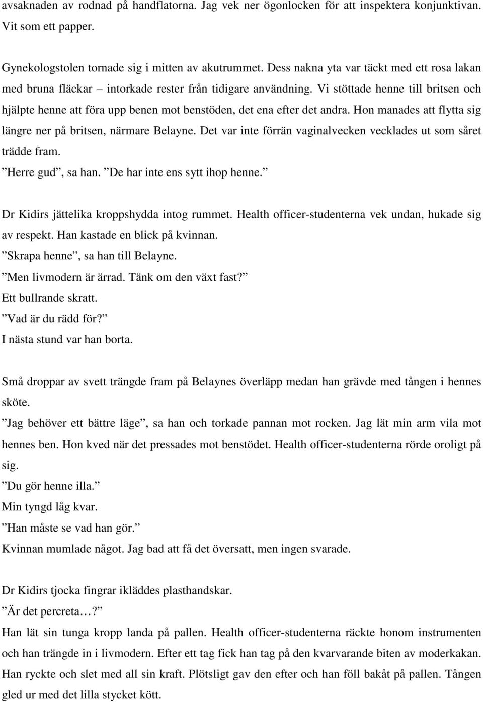 Vi stöttade henne till britsen och hjälpte henne att föra upp benen mot benstöden, det ena efter det andra. Hon manades att flytta sig längre ner på britsen, närmare Belayne.