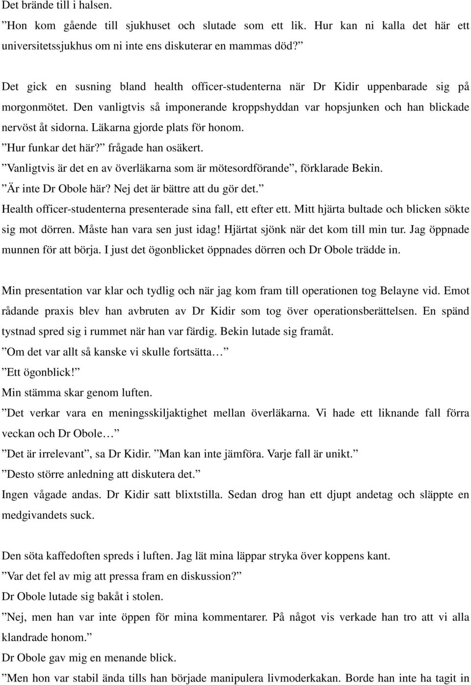 Läkarna gjorde plats för honom. Hur funkar det här? frågade han osäkert. Vanligtvis är det en av överläkarna som är mötesordförande, förklarade Bekin. Är inte Dr Obole här?