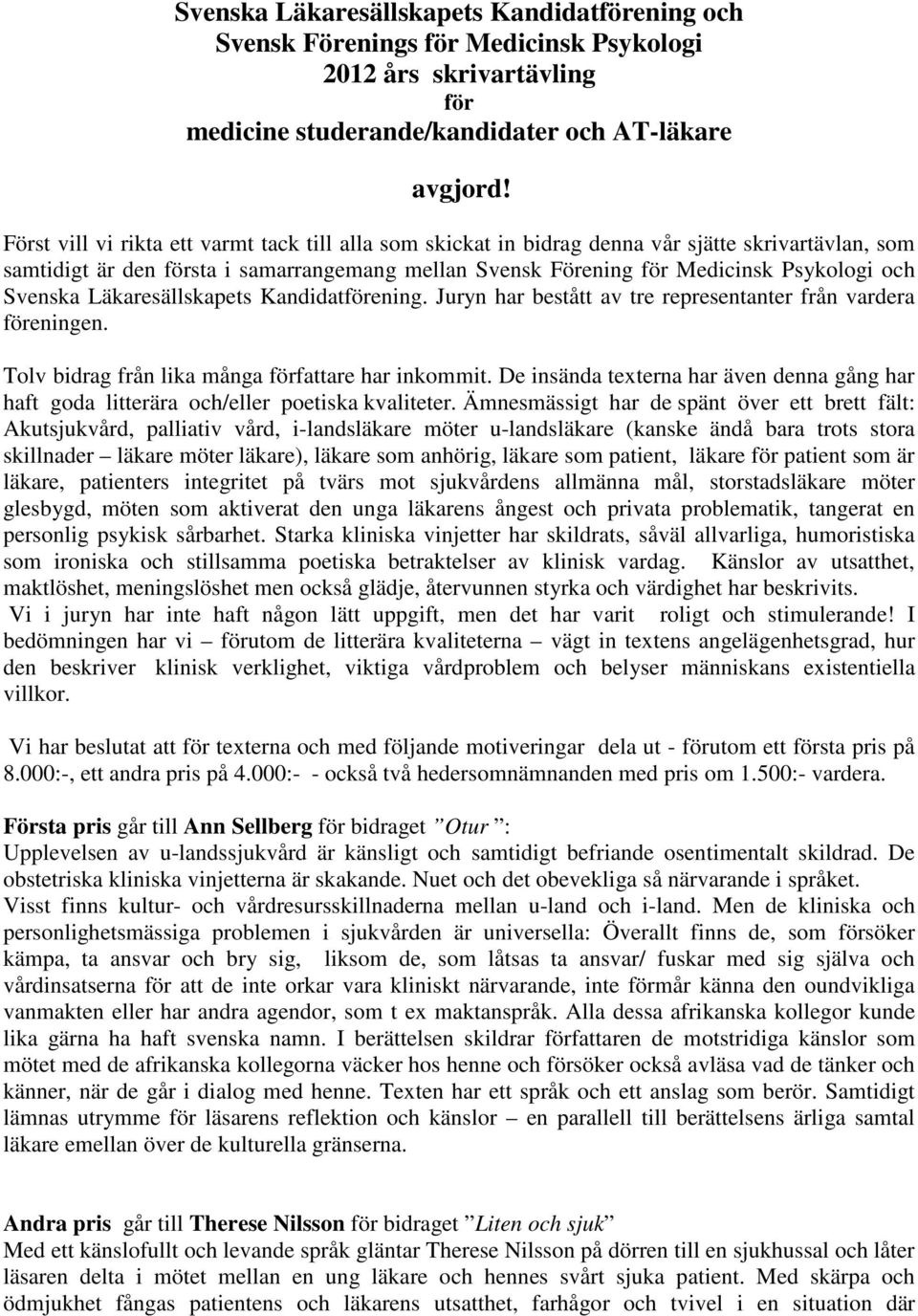 Svenska Läkaresällskapets Kandidatförening. Juryn har bestått av tre representanter från vardera föreningen. Tolv bidrag från lika många författare har inkommit.