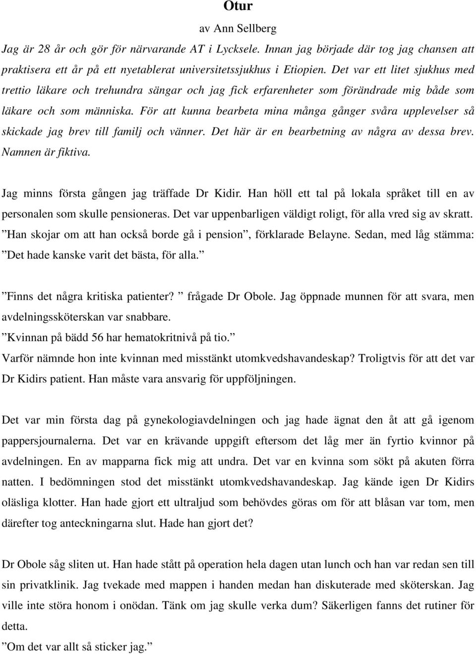 För att kunna bearbeta mina många gånger svåra upplevelser så skickade jag brev till familj och vänner. Det här är en bearbetning av några av dessa brev. Namnen är fiktiva.