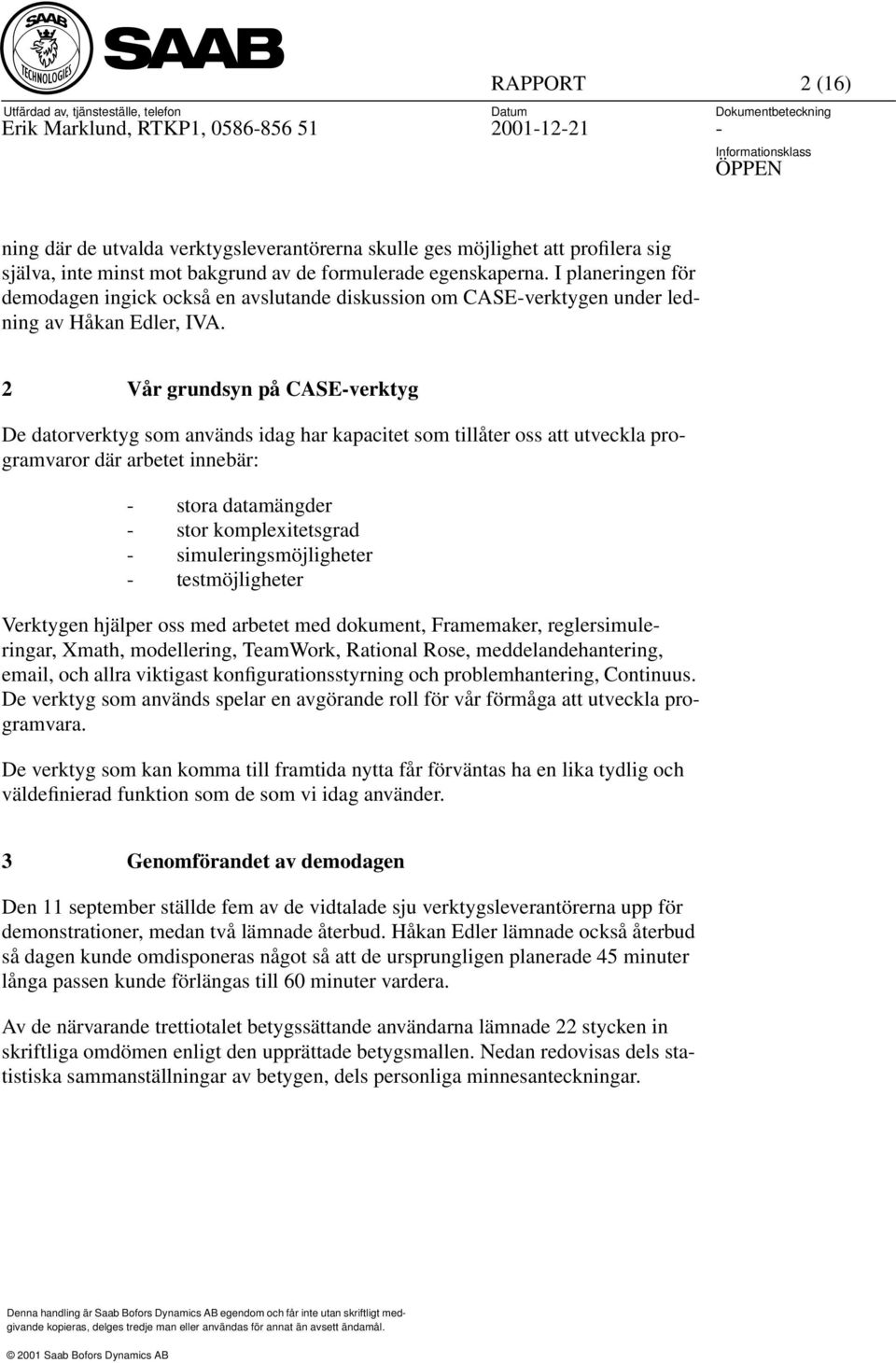 2 Vår grundsyn på CASEverktyg De datorverktyg som används idag har kapacitet som tillåter oss att utveckla programvaror där arbetet innebär: stora datamängder stor komplexitetsgrad