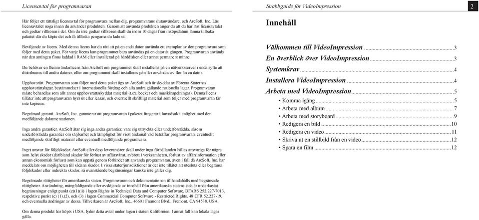 Om du inte godtar villkoren skall du inom 10 dagar från inköpsdatum lämna tillbaka paketet där du köpte det och få tillbaka pengarna du lade ut. Beviljande av licens.