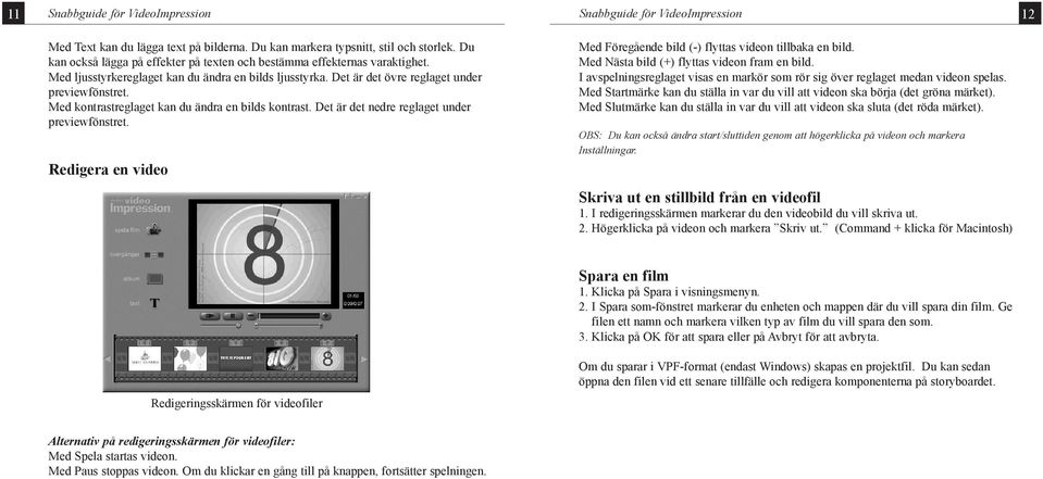 Med kontrastreglaget kan du ändra en bilds kontrast. Det är det nedre reglaget under previewfönstret. Redigera en video Med Föregående bild (-) flyttas videon tillbaka en bild.