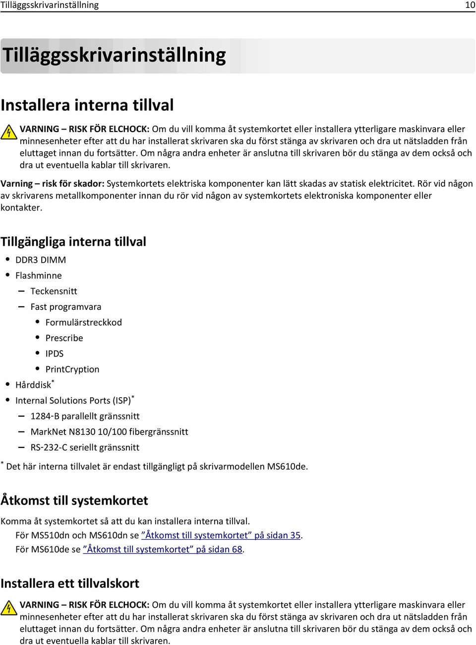 Om några andra enheter är anslutna till skrivaren bör du stänga av dem också och dra ut eventuella kablar till skrivaren.