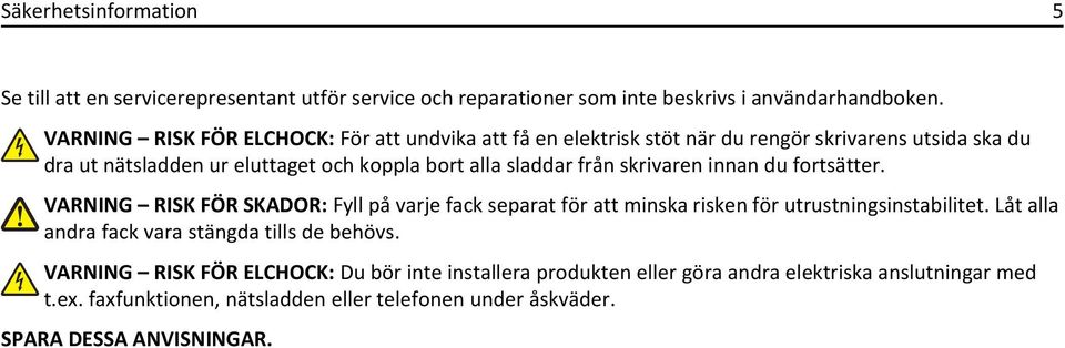 från skrivaren innan du fortsätter. VARNING RISK FÖR SKADOR: Fyll på varje fack separat för att minska risken för utrustningsinstabilitet.