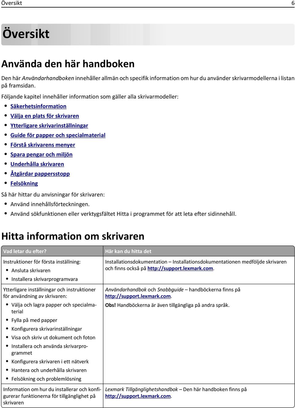 skrivarens menyer Spara pengar och miljön Underhålla skrivaren Åtgärdar pappersstopp Felsökning Så här hittar du anvisningar för skrivaren: Använd innehållsförteckningen.