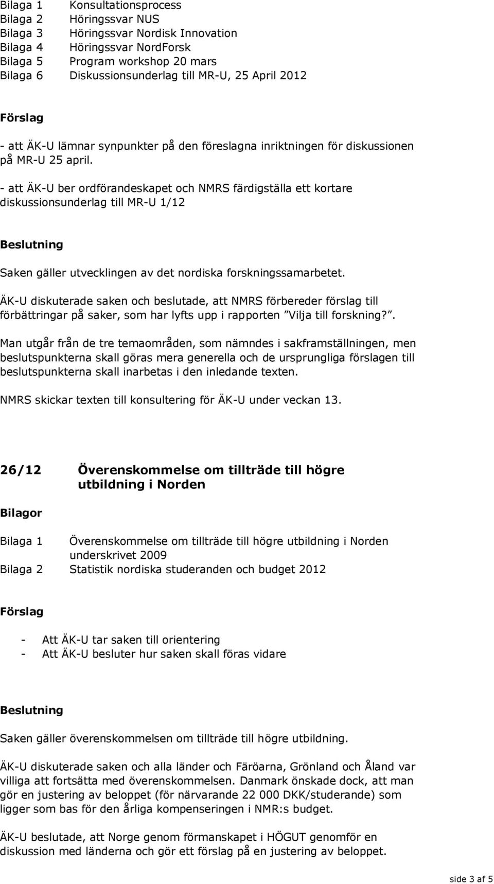 - att ÄK-U ber ordförandeskapet och NMRS färdigställa ett kortare diskussionsunderlag till MR-U 1/12 Saken gäller utvecklingen av det nordiska forskningssamarbetet.