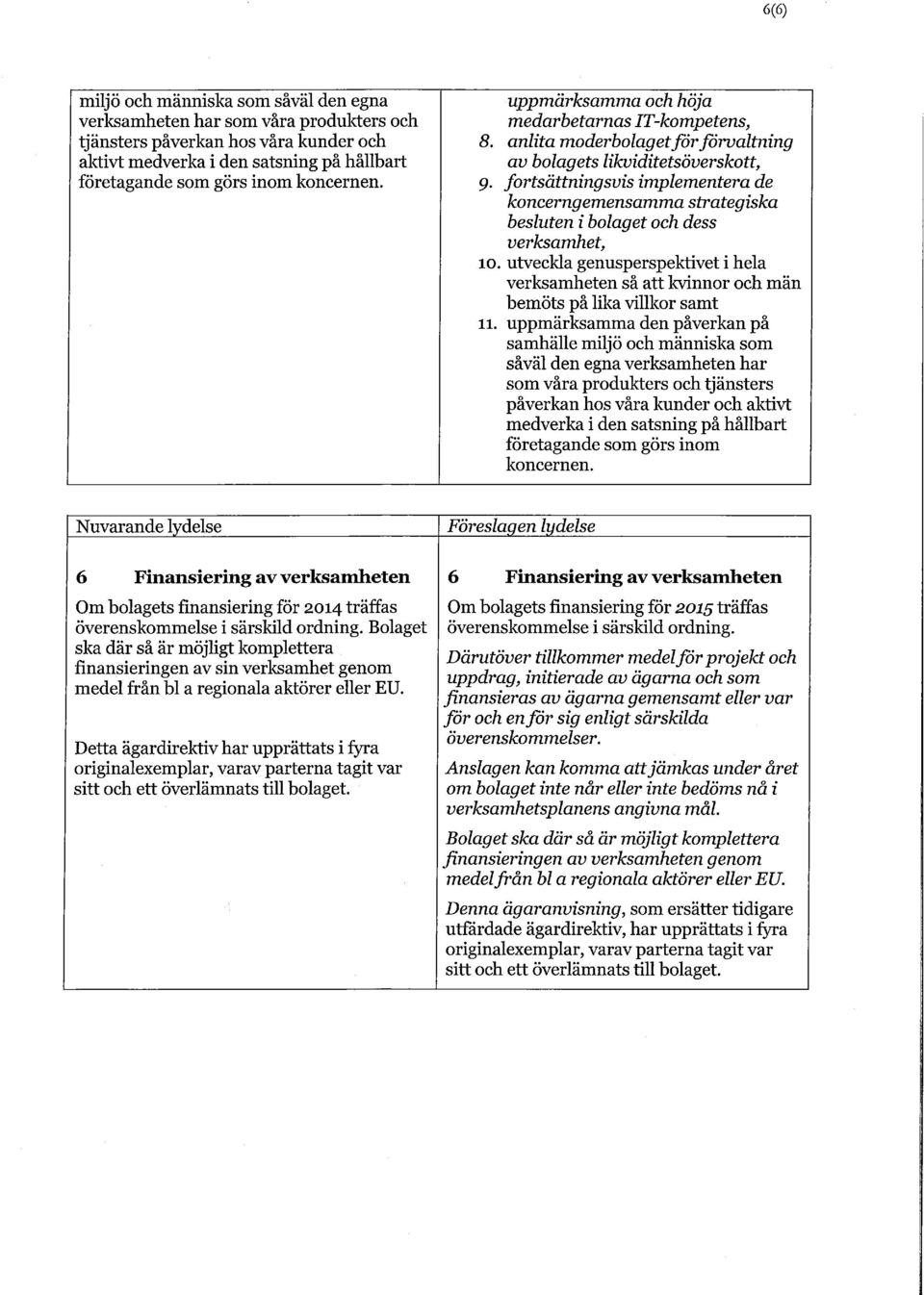 fortsättningsvis implementera de koncerngemensamma strategiska besluten i bolaget och dess verksamhet, 10.