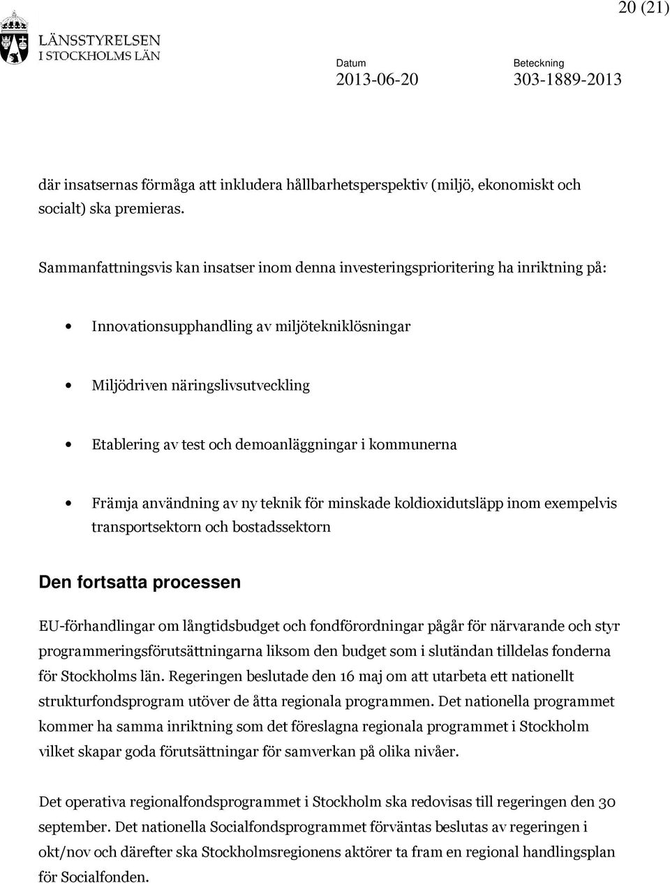 demoanläggningar i kommunerna Främja användning av ny teknik för minskade koldioxidutsläpp inom exempelvis transportsektorn och bostadssektorn Den fortsatta processen EU-förhandlingar om