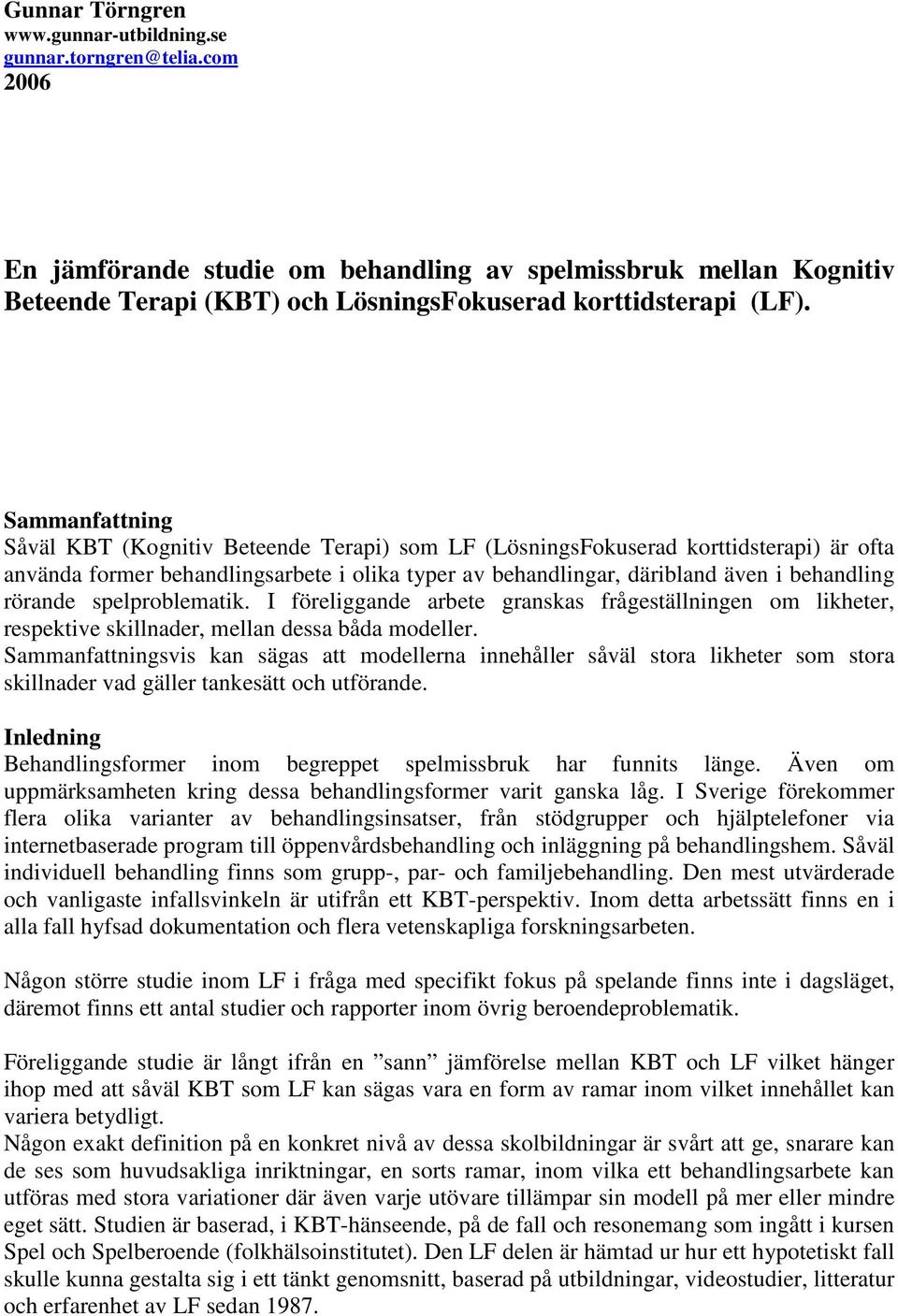 Sammanfattning Såväl KBT (Kognitiv Beteende Terapi) som LF (LösningsFokuserad korttidsterapi) är ofta använda former behandlingsarbete i olika typer av behandlingar, däribland även i behandling