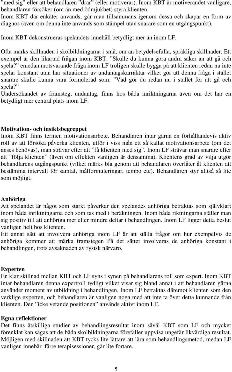 Inom KBT dekonstrueras spelandets innehåll betydligt mer än inom LF. Ofta märks skillnaden i skolbildningarna i små, om än betydelsefulla, språkliga skillnader.