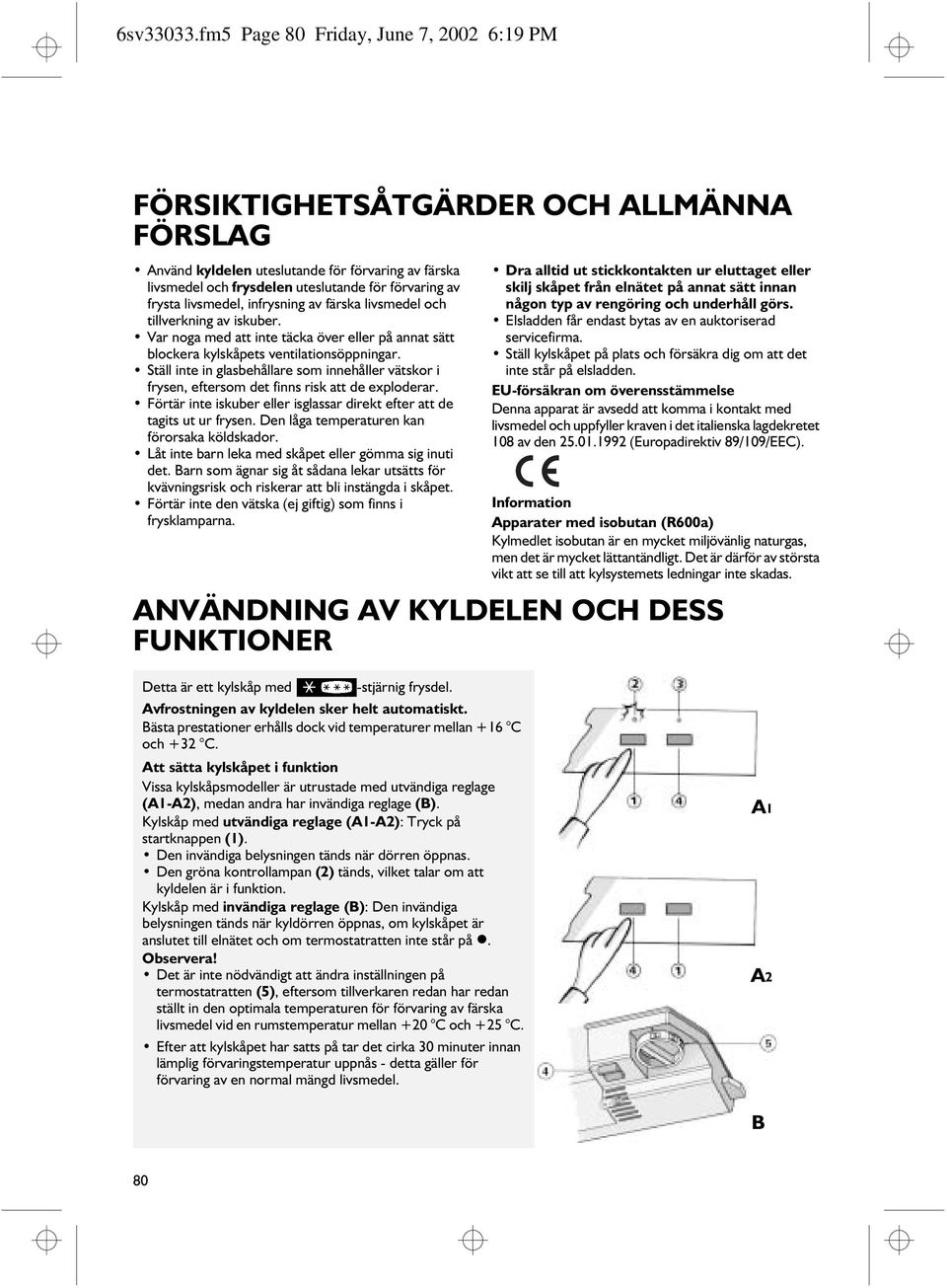 livsmedel, infrysning av färska livsmedel och tillverkning av iskuber. Var noga med att inte täcka över eller på annat sätt blockera kylskåpets ventilationsöppningar.