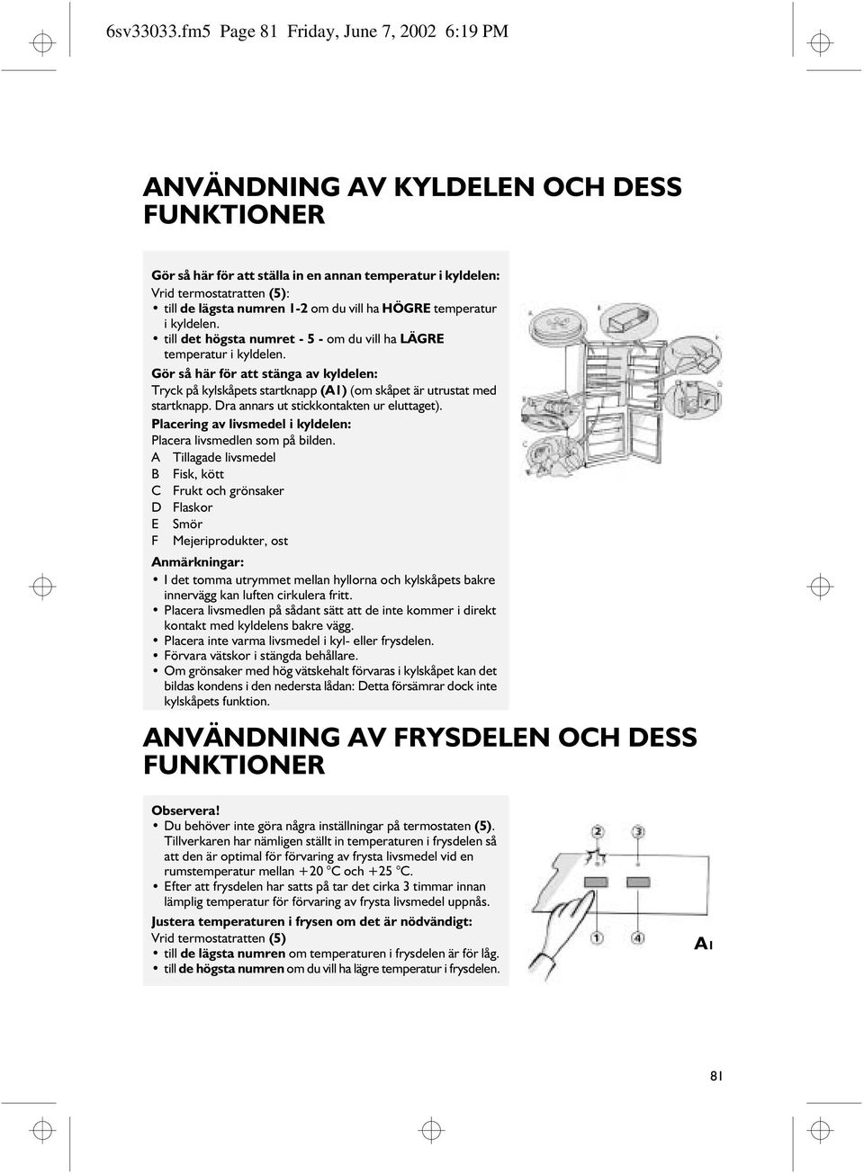 HÖGRE temperatur i kyldelen. till det högsta numret - 5 - om du vill ha LÄGRE temperatur i kyldelen.