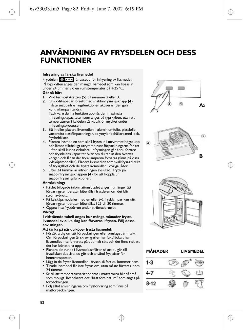 Tack vare denna funktion uppnås den maximala infrysningskapaciteten som anges på typskylten, utan att temperaturen i kyldelen sänks alltför mycket under infrysningsprocessen. 3.