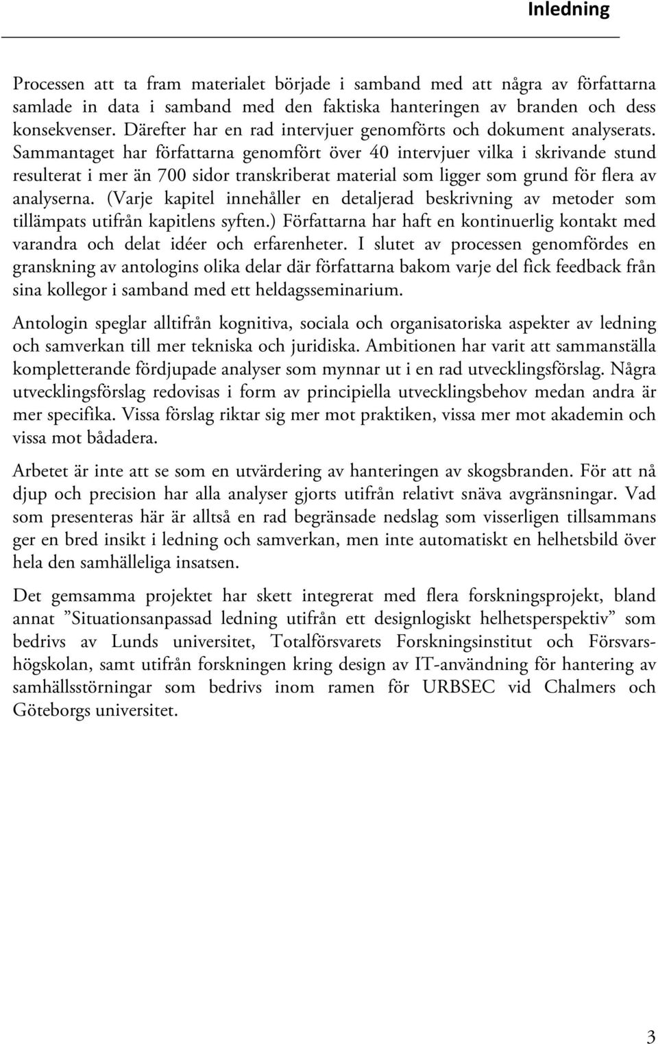 Sammantaget har författarna genomfört över 40 intervjuer vilka i skrivande stund resulterat i mer än 700 sidor transkriberat material som ligger som grund för flera av analyserna.