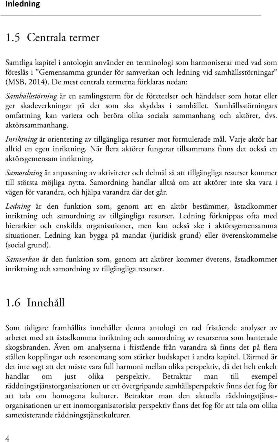 De mest centrala termerna förklaras nedan: Samhällsstörning är en samlingsterm för de företeelser och händelser som hotar eller ger skadeverkningar på det som ska skyddas i samhället.