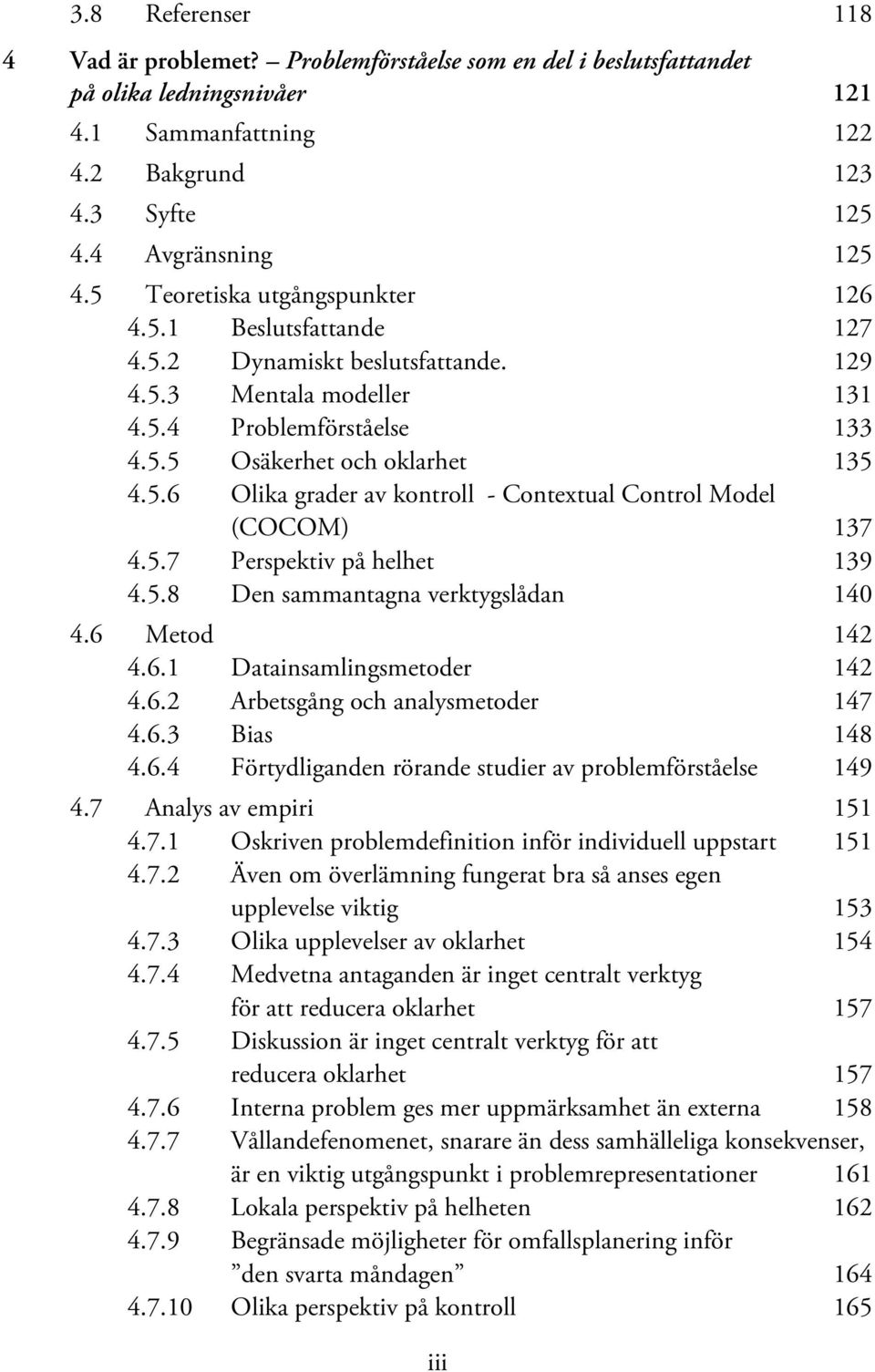 5.7 Perspektiv på helhet 139 4.5.8 Den sammantagna verktygslådan 140 4.6 Metod 142 4.6.1 Datainsamlingsmetoder 142 4.6.2 Arbetsgång och analysmetoder 147 4.6.3 Bias 148 4.6.4 Förtydliganden rörande studier av problemförståelse 149 4.