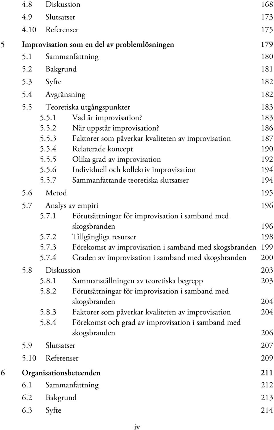 5.6 Individuell och kollektiv improvisation 194 5.5.7 Sammanfattande teoretiska slutsatser 194 5.6 Metod 195 5.7 Analys av empiri 196 5.7.1 Förutsättningar för improvisation i samband med skogsbranden 196 5.