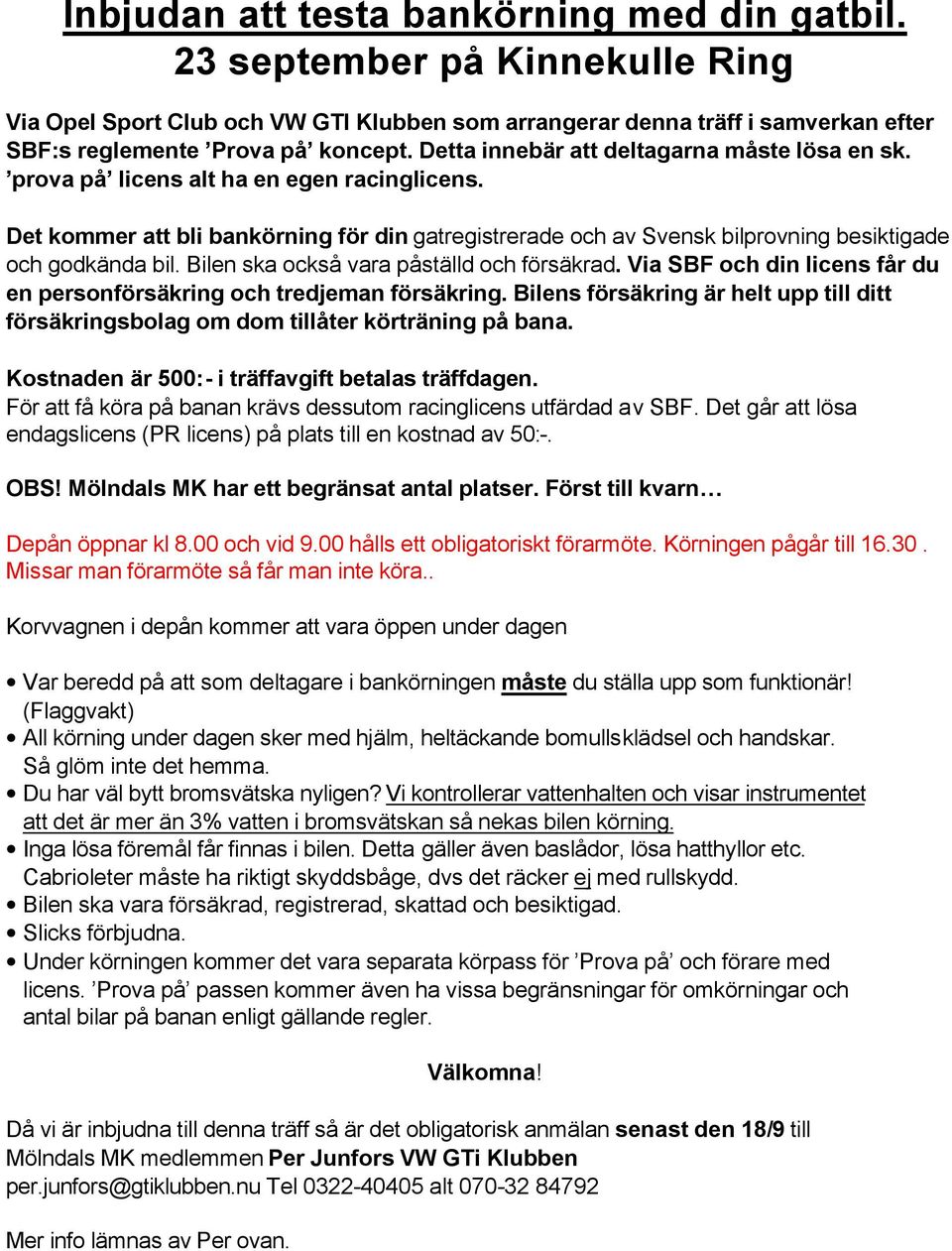 Det kommer att bli bankörning för din gatregistrerade och av Svensk bilprovning besiktigade och godkända bil. Bilen ska också vara påställd och försäkrad.