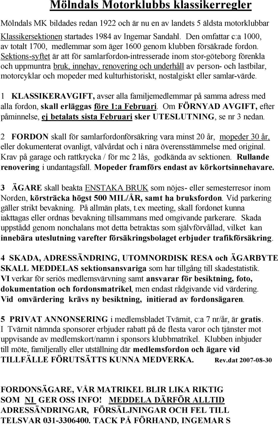 Sektions-syftet är att för samlarfordon-intresserade inom stor-göteborg förenkla och uppmuntra bruk, innehav, renovering och underhåll av person- och lastbilar, motorcyklar och mopeder med