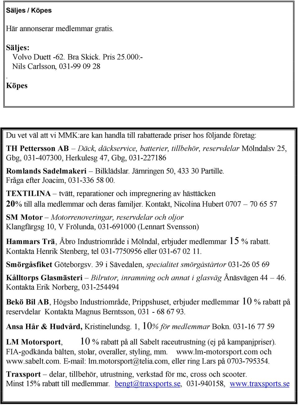 47, Gbg, 031-227186 Romlands Sadelmakeri Bilklädslar. Järnringen 50, 433 30 Partille. Fråga efter Joacim, 031-336 58 00.