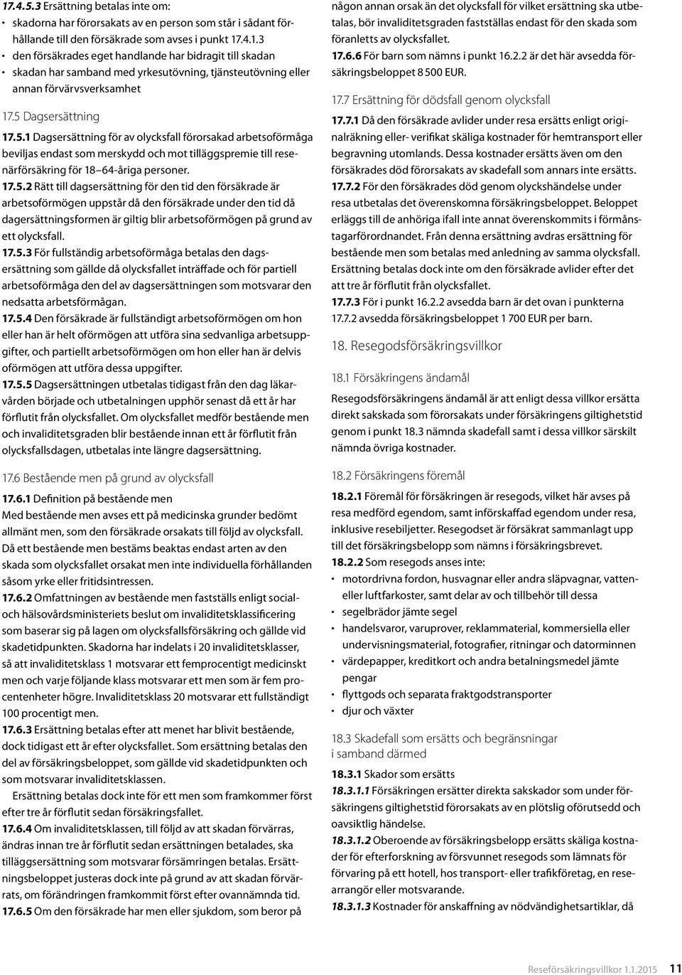 17.5.3 För fullständig arbetsoförmåga betalas den dagsersättning som gällde då olycksfallet inträffade och för partiell arbetsoförmåga den del av dagsersättningen som motsvarar den nedsatta