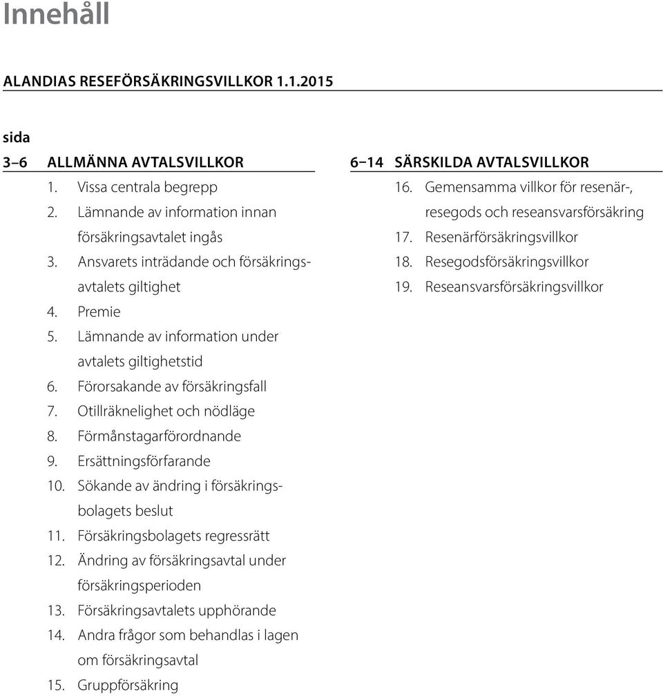 Förmånstagarförordnande 9. Ersättningsförfarande 10. Sökande av ändring i försäkringsbolagets beslut 11. Försäkringsbolagets regressrätt 12. Ändring av försäkringsavtal under försäkringsperioden 13.