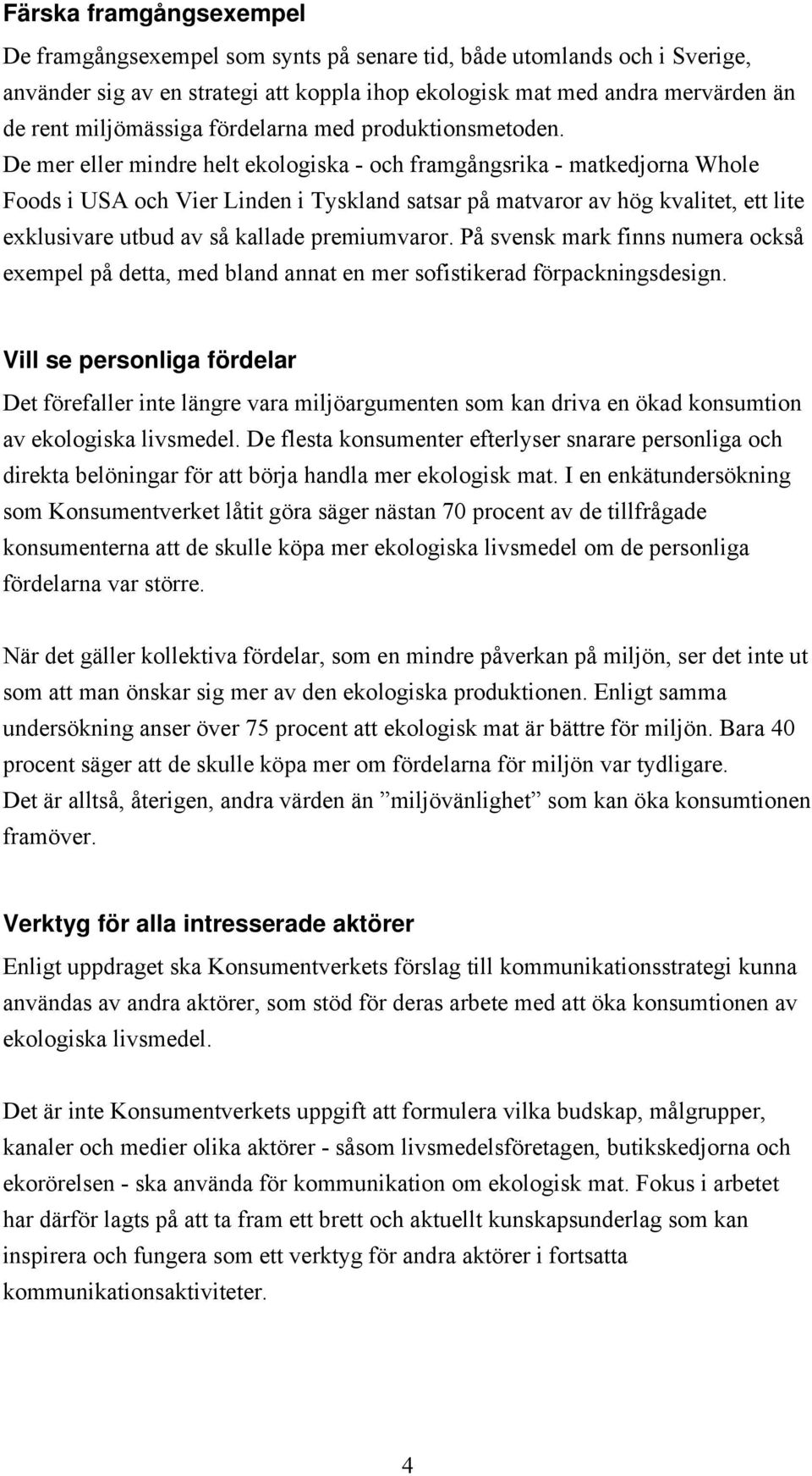 De mer eller mindre helt ekologiska - och framgångsrika - matkedjorna Whole Foods i USA och Vier Linden i Tyskland satsar på matvaror av hög kvalitet, ett lite exklusivare utbud av så kallade