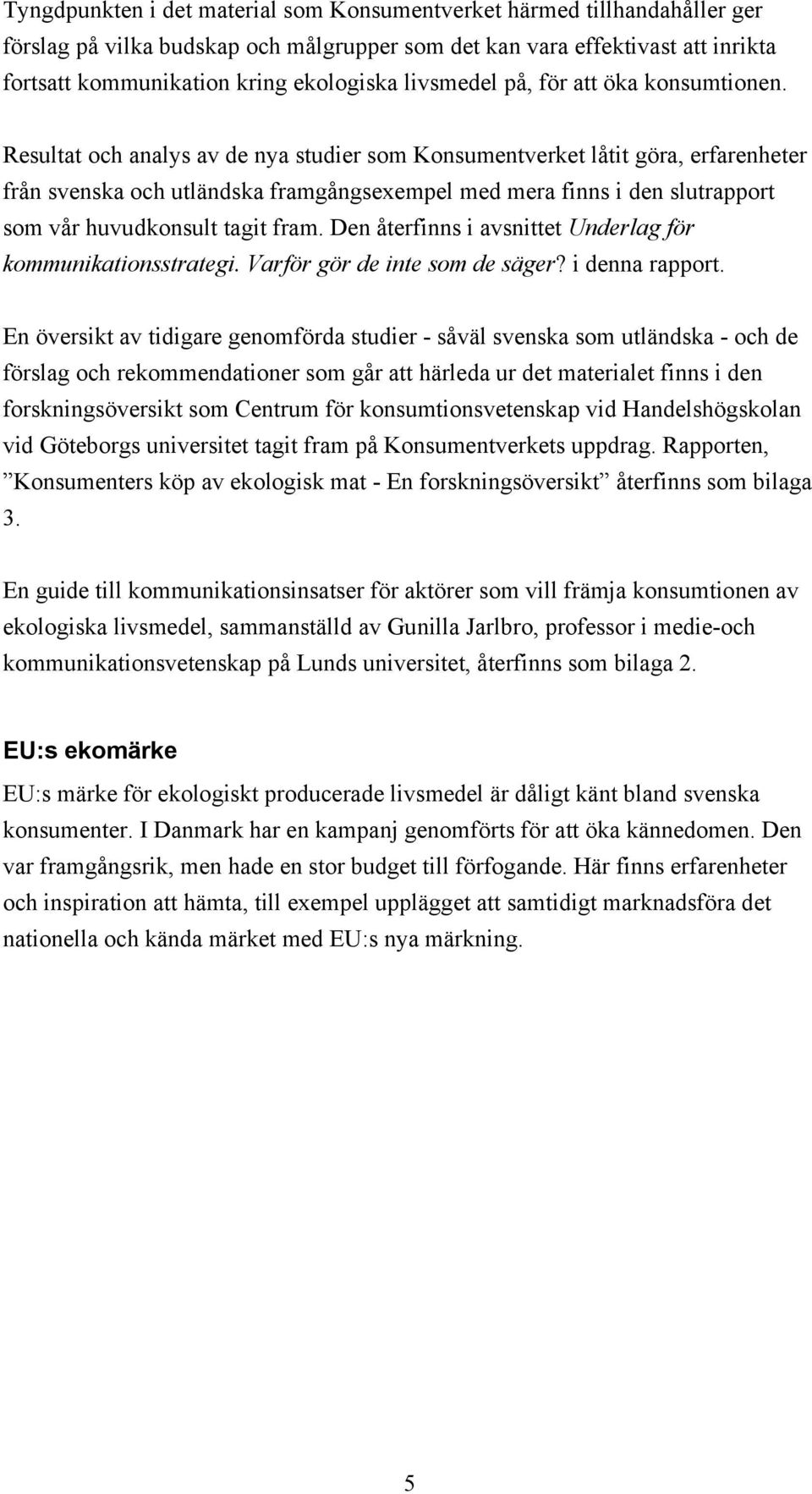 Resultat och analys av de nya studier som Konsumentverket låtit göra, erfarenheter från svenska och utländska framgångsexempel med mera finns i den slutrapport som vår huvudkonsult tagit fram.