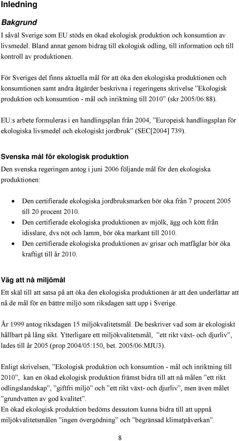 För Sveriges del finns aktuella mål för att öka den ekologiska produktionen och konsumtionen samt andra åtgärder beskrivna i regeringens skrivelse Ekologisk produktion och konsumtion - mål och