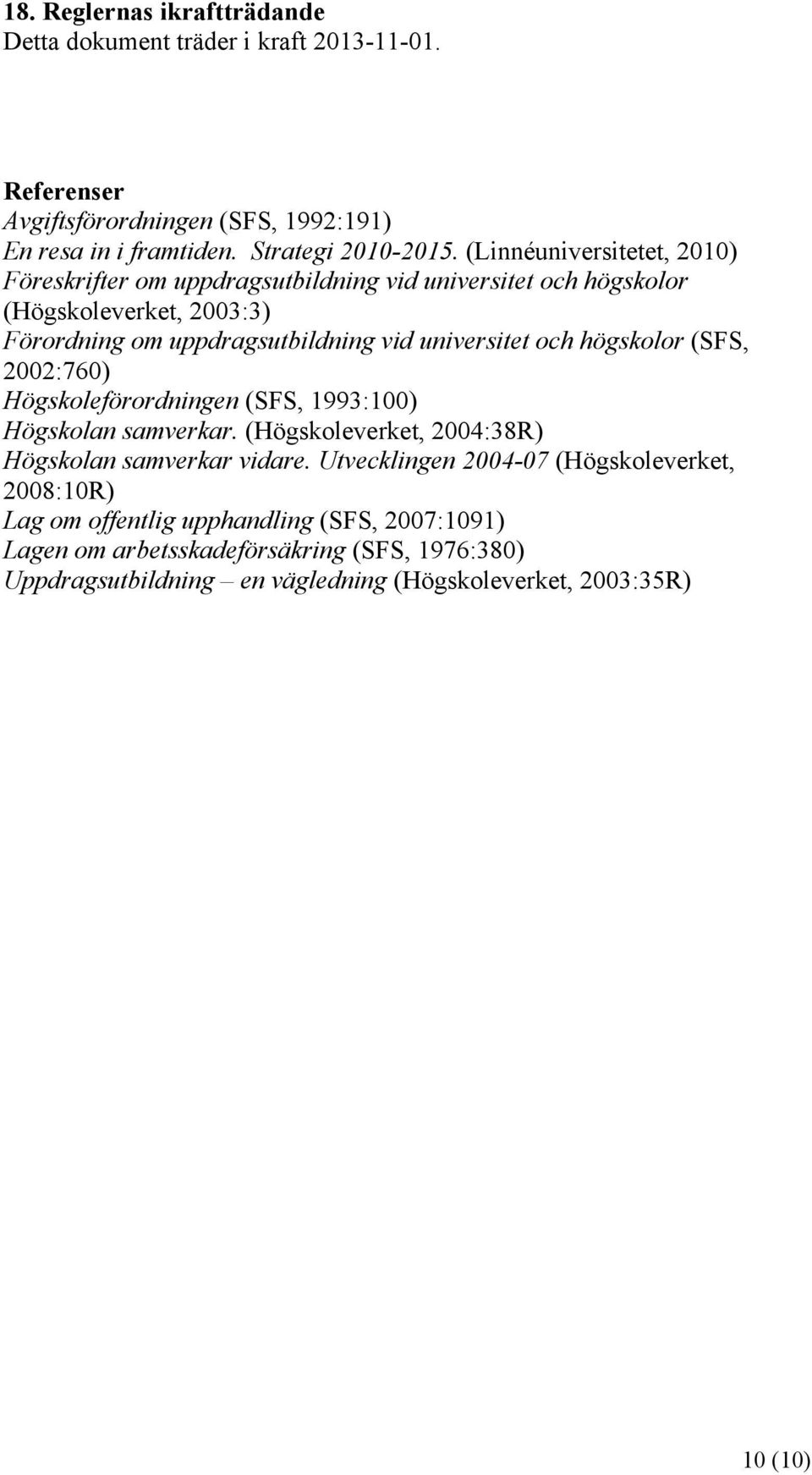 högskolor (SFS, 2002:760) Högskoleförordningen (SFS, 1993:100) Högskolan samverkar. (Högskoleverket, 2004:38R) Högskolan samverkar vidare.