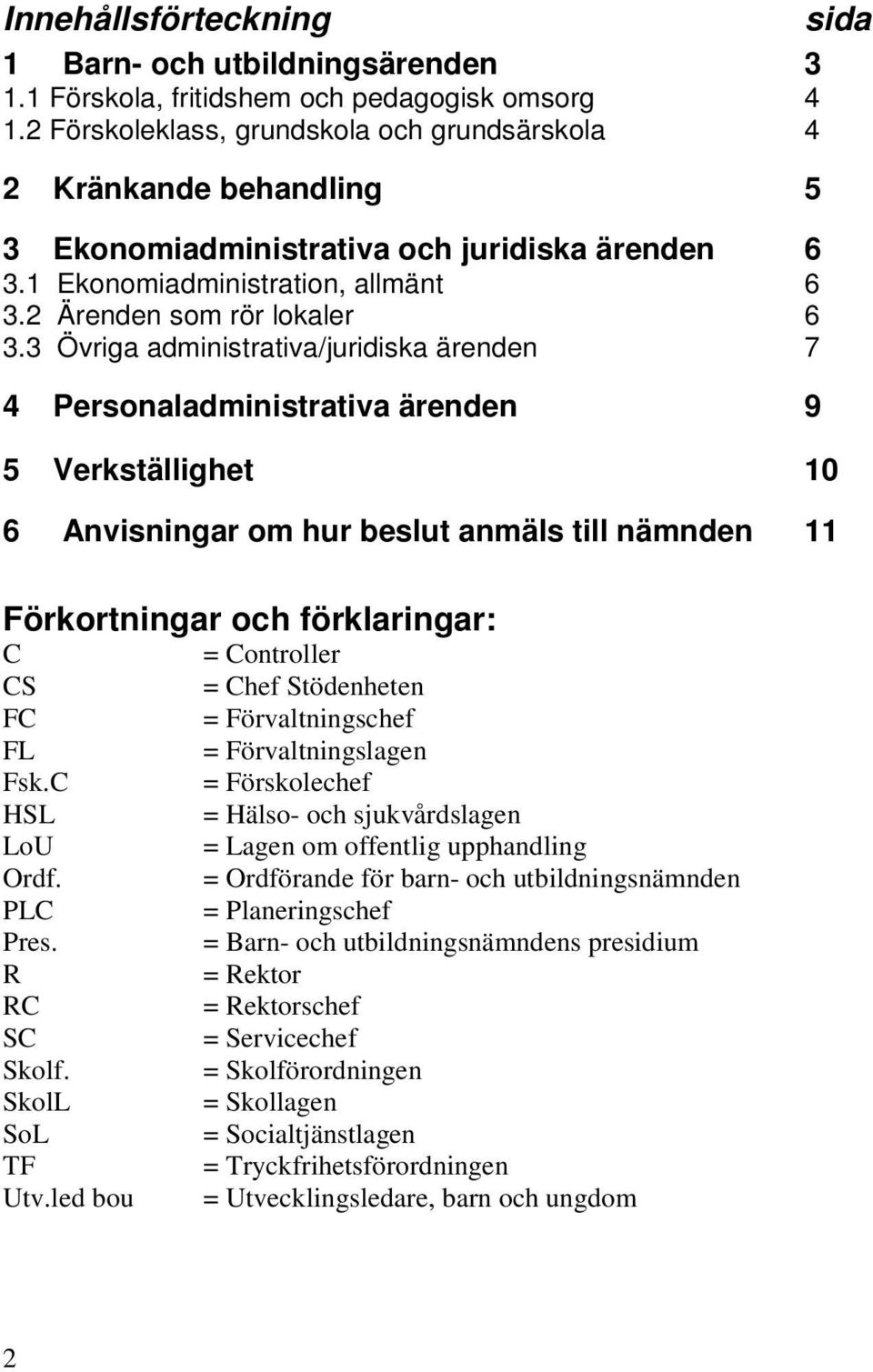 3 Övriga administrativa/juridiska ärenden 7 4 Personaladministrativa ärenden 9 5 Verkställighet 10 6 Anvisningar om hur beslut anmäls till nämnden 11 Förkortningar och förklaringar: C = Controller CS