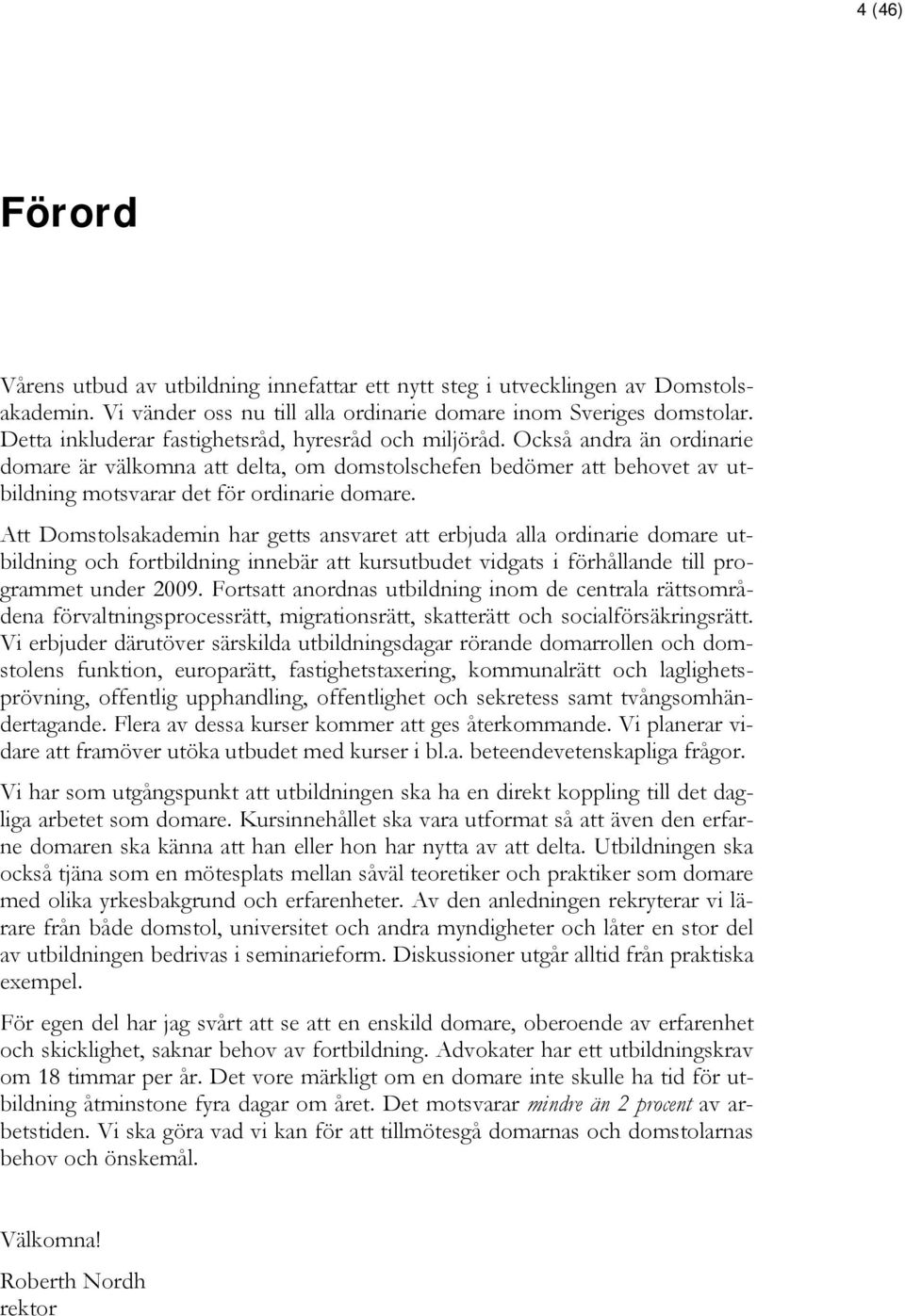 Att Domstolsakademin har getts ansvaret att erbjuda alla ordinarie domare utbildning och fortbildning innebär att kursutbudet vidgats i förhållande till programmet under 2009.