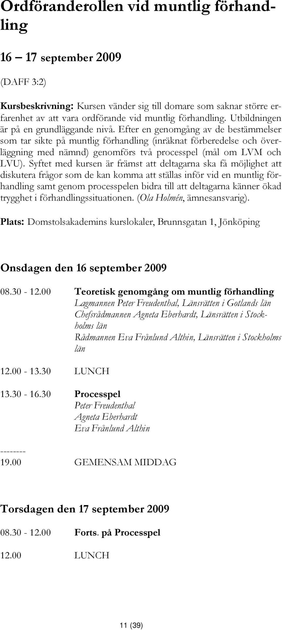 Efter en genomgång av de bestämmelser som tar sikte på muntlig förhandling (inräknat förberedelse och överläggning med nämnd) genomförs två processpel (mål om LVM och LVU).