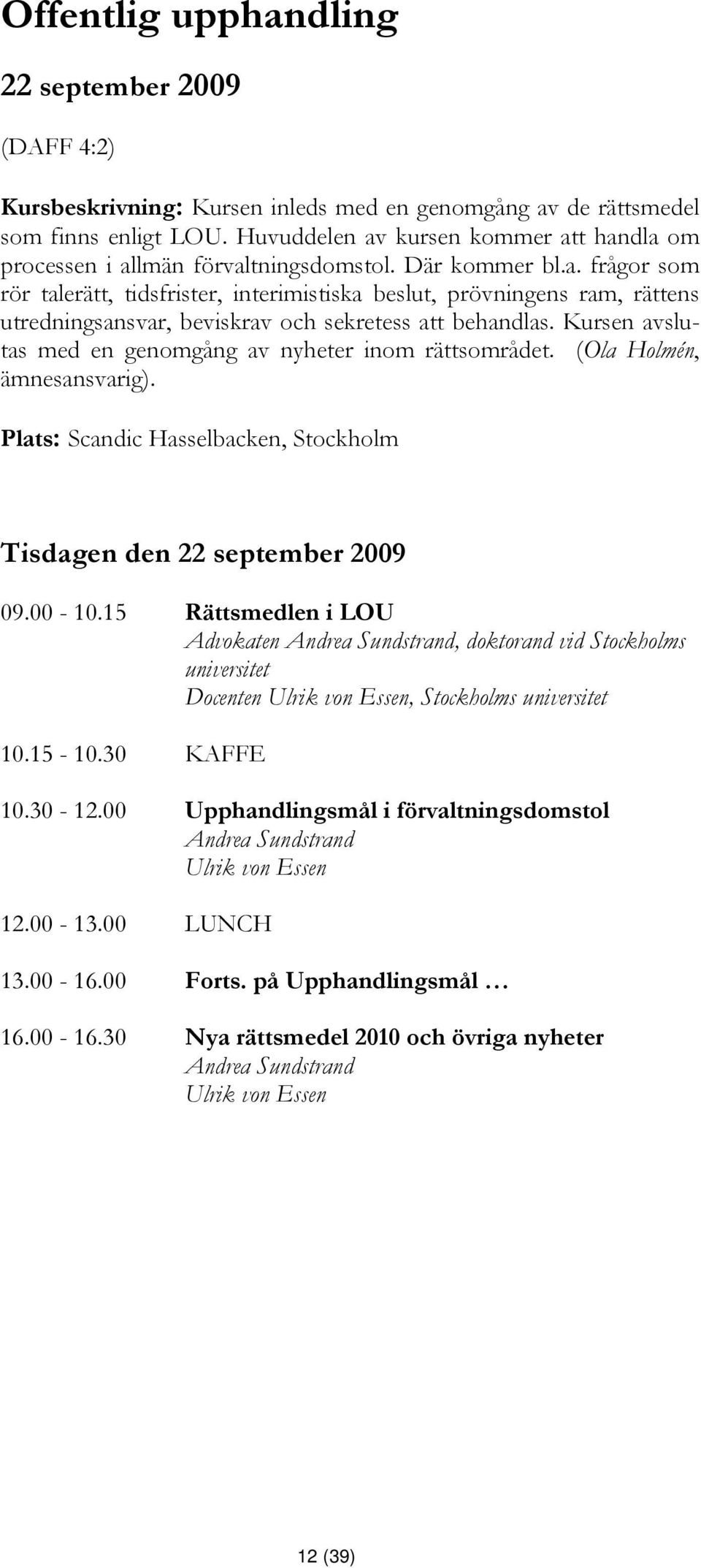 Kursen avslutas med en genomgång av nyheter inom rättsområdet. (Ola Holmén, ämnesansvarig). Plats: Scandic Hasselbacken, Stockholm Tisdagen den 22 september 2009 09.00-10.