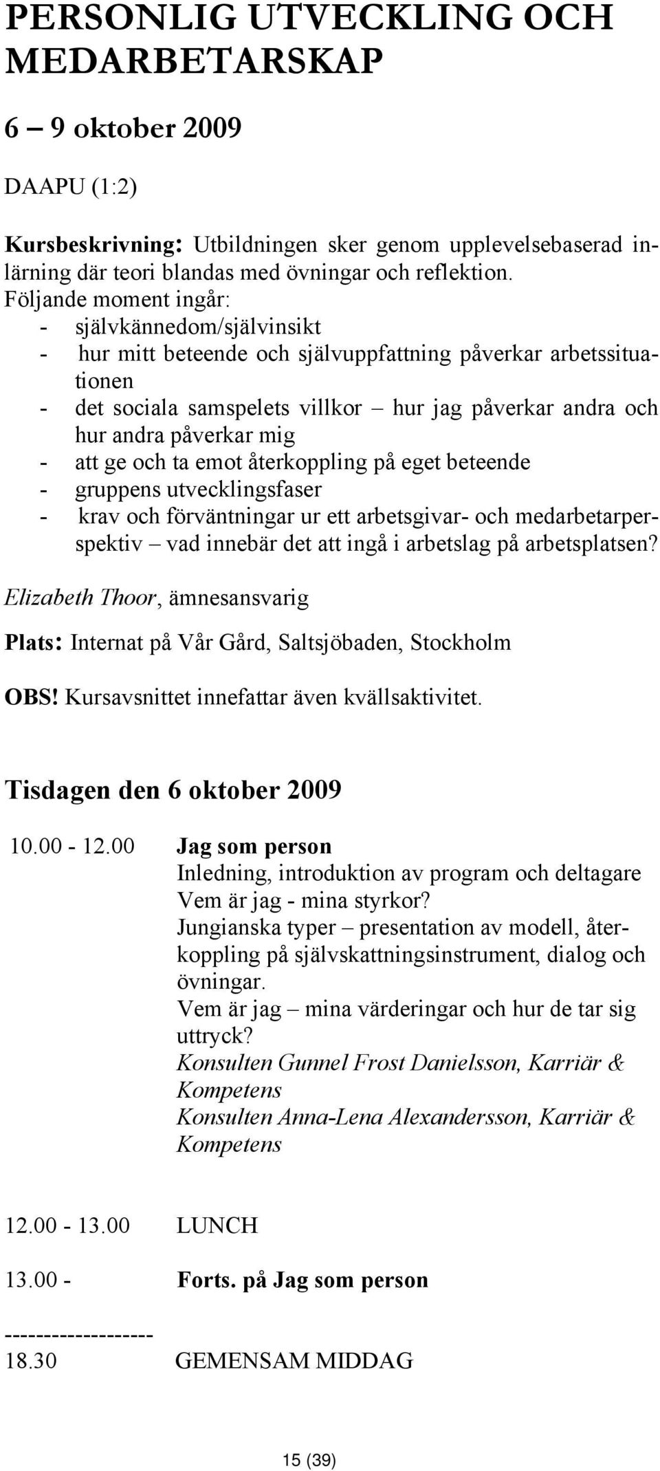 mig - att ge och ta emot återkoppling på eget beteende - gruppens utvecklingsfaser - krav och förväntningar ur ett arbetsgivar- och medarbetarperspektiv vad innebär det att ingå i arbetslag på