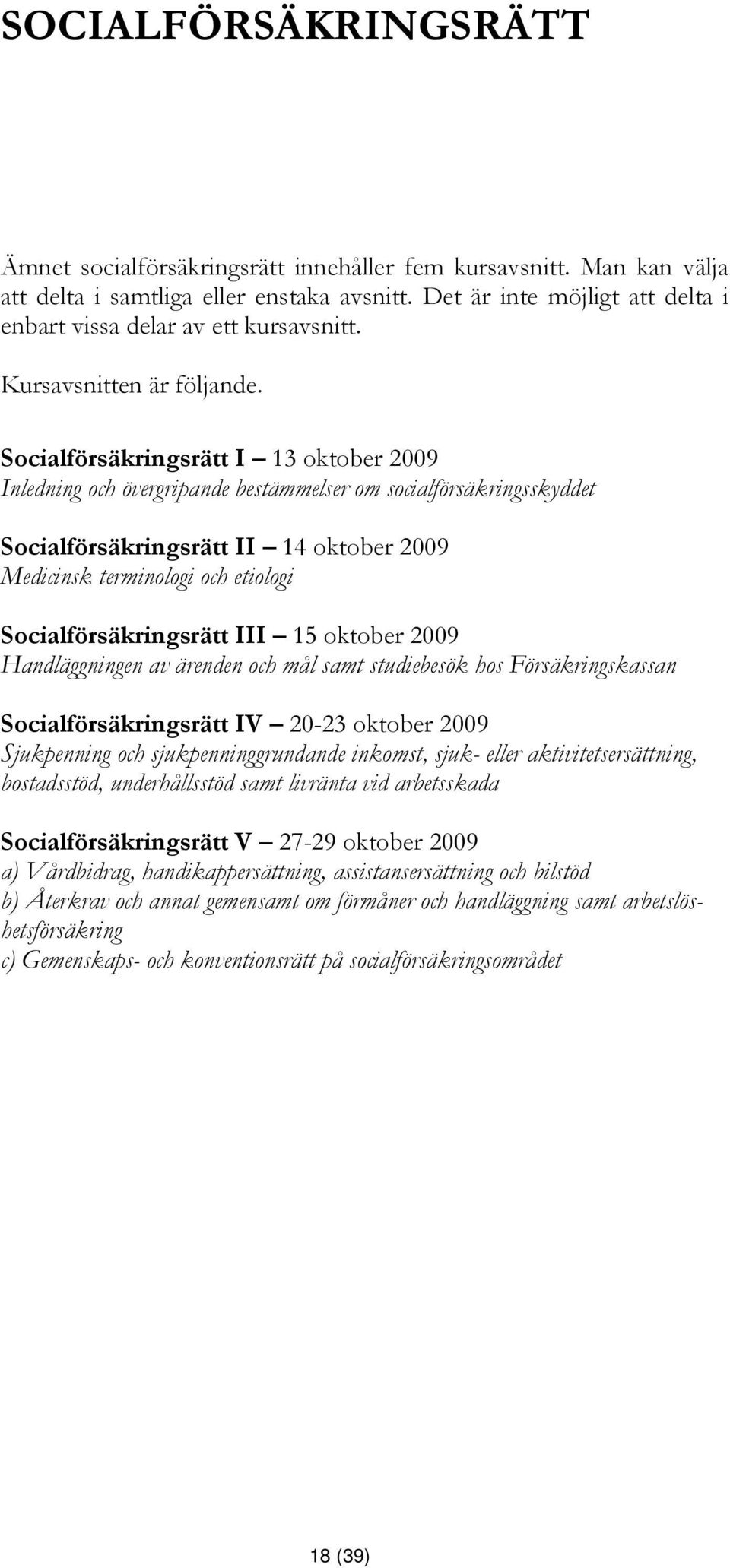 Socialförsäkringsrätt I 13 oktober 2009 Inledning och övergripande bestämmelser om socialförsäkringsskyddet Socialförsäkringsrätt II 14 oktober 2009 Medicinsk terminologi och etiologi