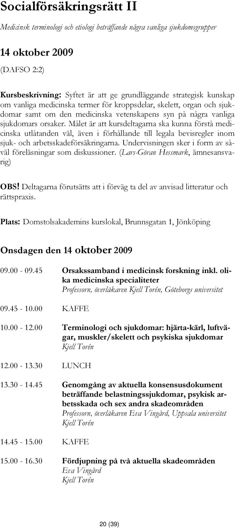 Målet är att kursdeltagarna ska kunna förstå medicinska utlåtanden väl, även i förhållande till legala bevisregler inom sjuk- och arbetsskadeförsäkringarna.