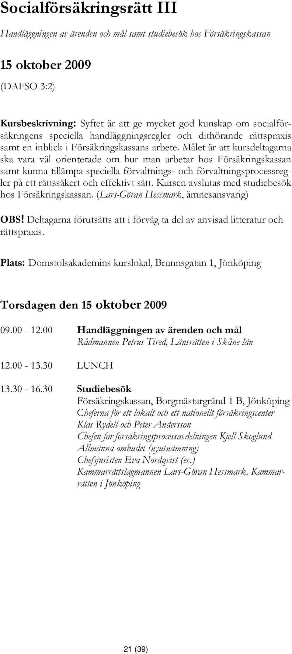 Målet är att kursdeltagarna ska vara väl orienterade om hur man arbetar hos Försäkringskassan samt kunna tillämpa speciella förvaltnings- och förvaltningsprocessregler på ett rättssäkert och