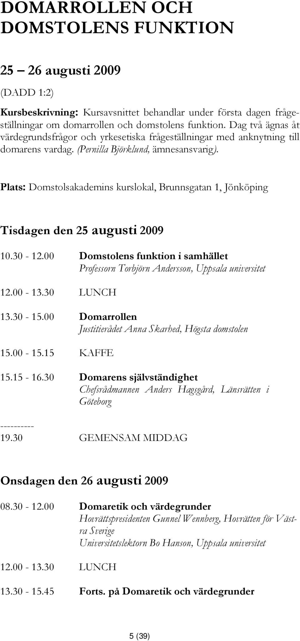 Plats: Domstolsakademins kurslokal, Brunnsgatan 1, Jönköping Tisdagen den 25 augusti 2009 10.30-12.00 Domstolens funktion i samhället Professorn Torbjörn Andersson, Uppsala universitet 13.30-15.