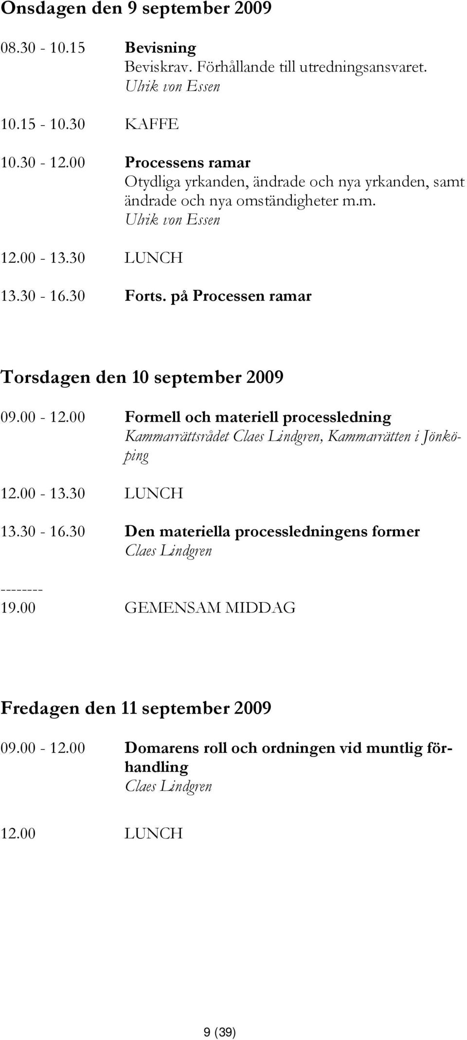 på Processen ramar Torsdagen den 10 september 2009 09.00-12.00 Formell och materiell processledning Kammarrättsrådet Claes Lindgren, Kammarrätten i Jönköping 13.30-16.